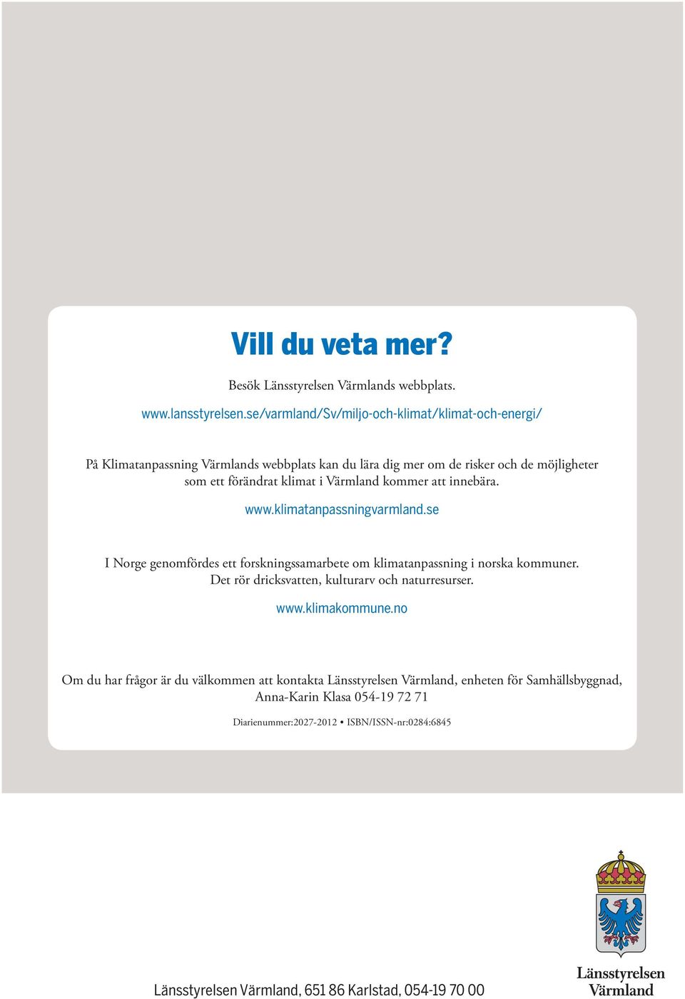 Värmland kommer att innebära. www.klimatanpassningvarmland.se I Norge genomfördes ett forskningssamarbete om klimatanpassning i norska kommuner.