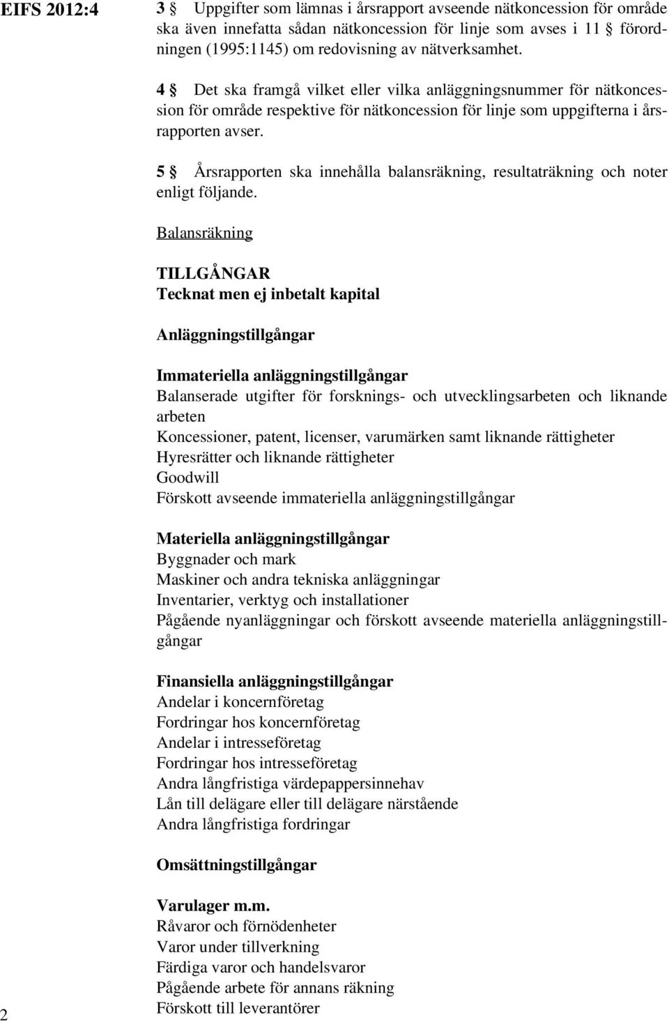 5 Årsrapporten ska innehålla balansräkning, resultaträkning och noter enligt följande.