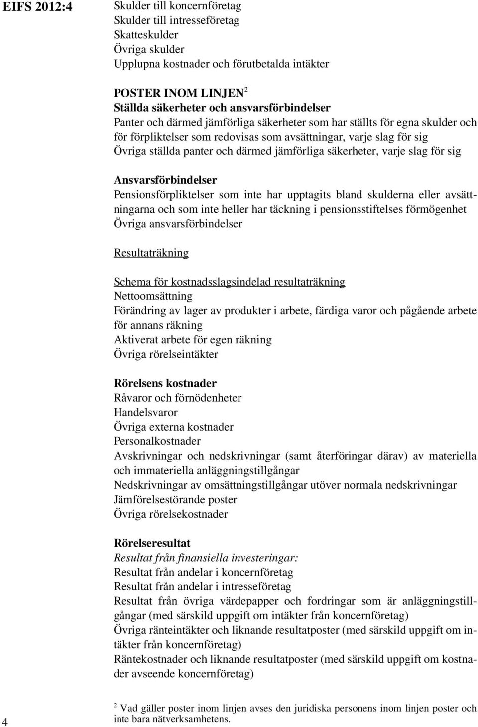 jämförliga säkerheter, varje slag för sig Ansvarsförbindelser Pensionsförpliktelser som inte har upptagits bland skulderna eller avsättningarna och som inte heller har täckning i pensionsstiftelses