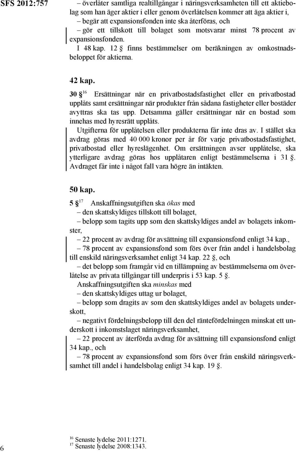 30 16 Ersättningar när en privatbostadsfastighet eller en privatbostad upplåts samt ersättningar när produkter från sådana fastigheter eller bostäder avyttras ska tas upp.