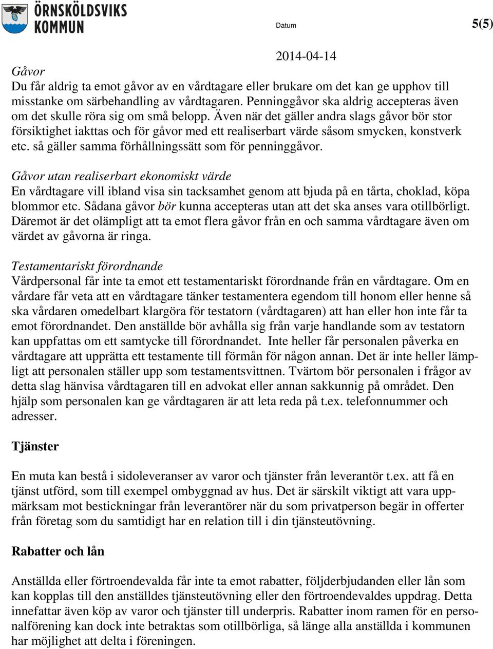 Även när det gäller andra slags gåvor bör stor försiktighet iakttas och för gåvor med ett realiserbart värde såsom smycken, konstverk etc. så gäller samma förhållningssätt som för penninggåvor.