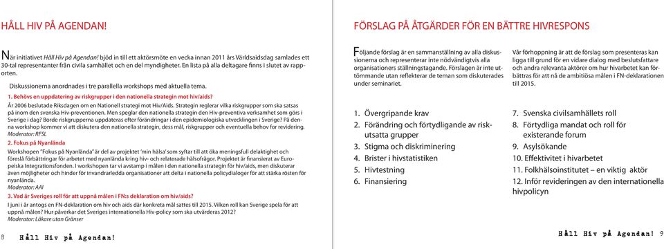 En lista på alla deltagare finns i slutet av rapporten. Diskussionerna anordnades i tre parallella workshops med aktuella tema. 1.