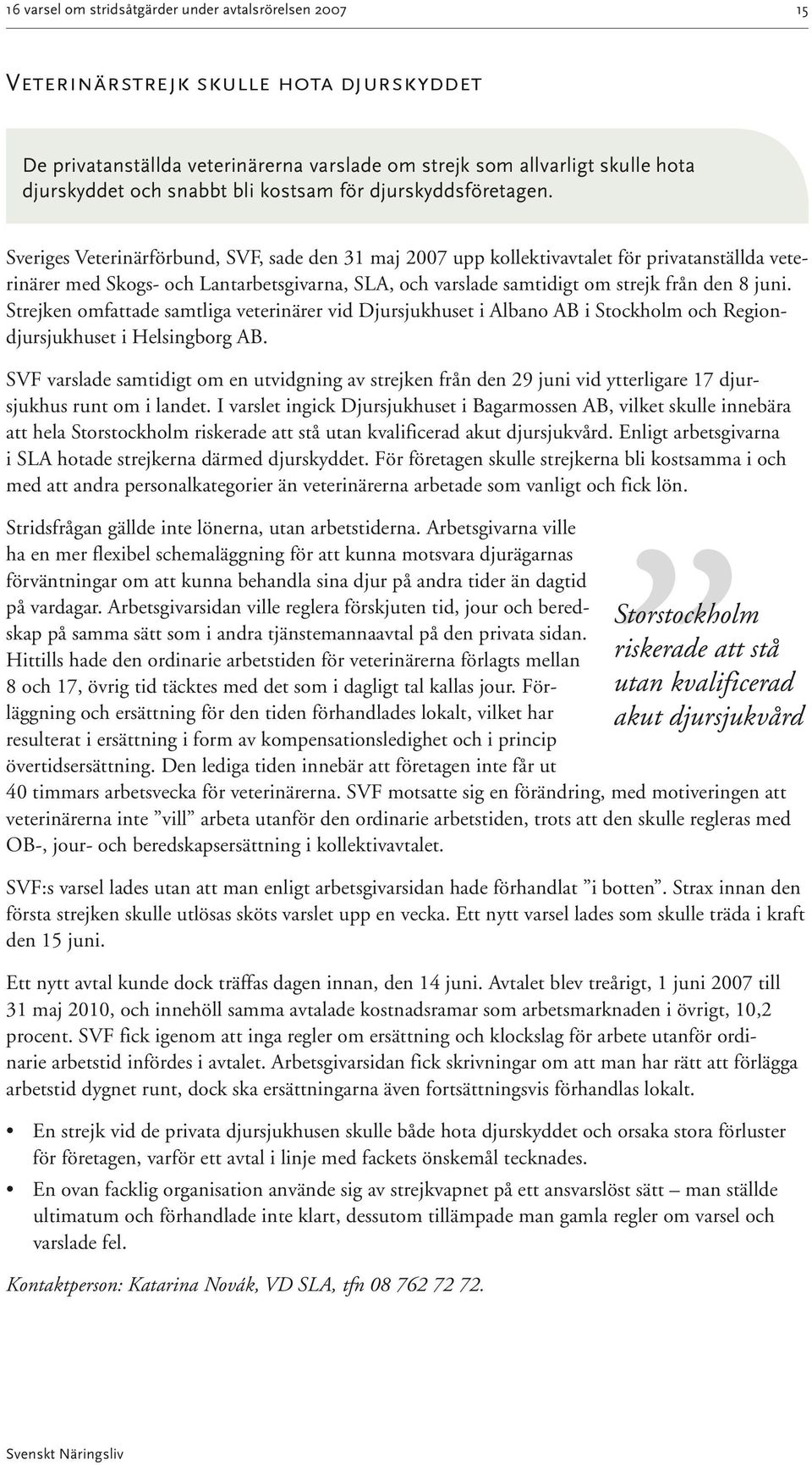 Sveriges Veterinärförbund, SVF, sade den 31 maj 2007 upp kollektivavtalet för privatanställda veterinärer med Skogs- och Lantarbetsgivarna, SLA, och varslade samtidigt om strejk från den 8 juni.