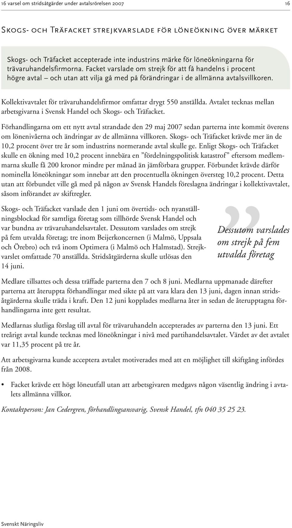 Kollektivavtalet för trävaruhandelsfirmor omfattar drygt 550 anställda. Avtalet tecknas mellan arbetsgivarna i Svensk Handel och Skogs- och Träfacket.