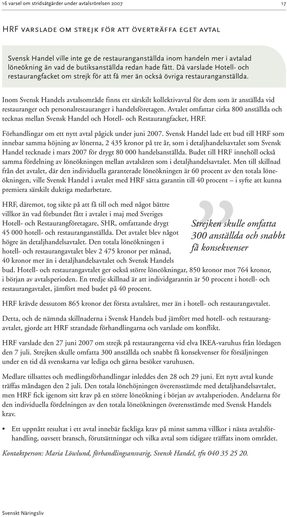 Inom Svensk Handels avtalsområde finns ett särskilt kollektivavtal för dem som är anställda vid restauranger och personalrestauranger i handelsföretagen.