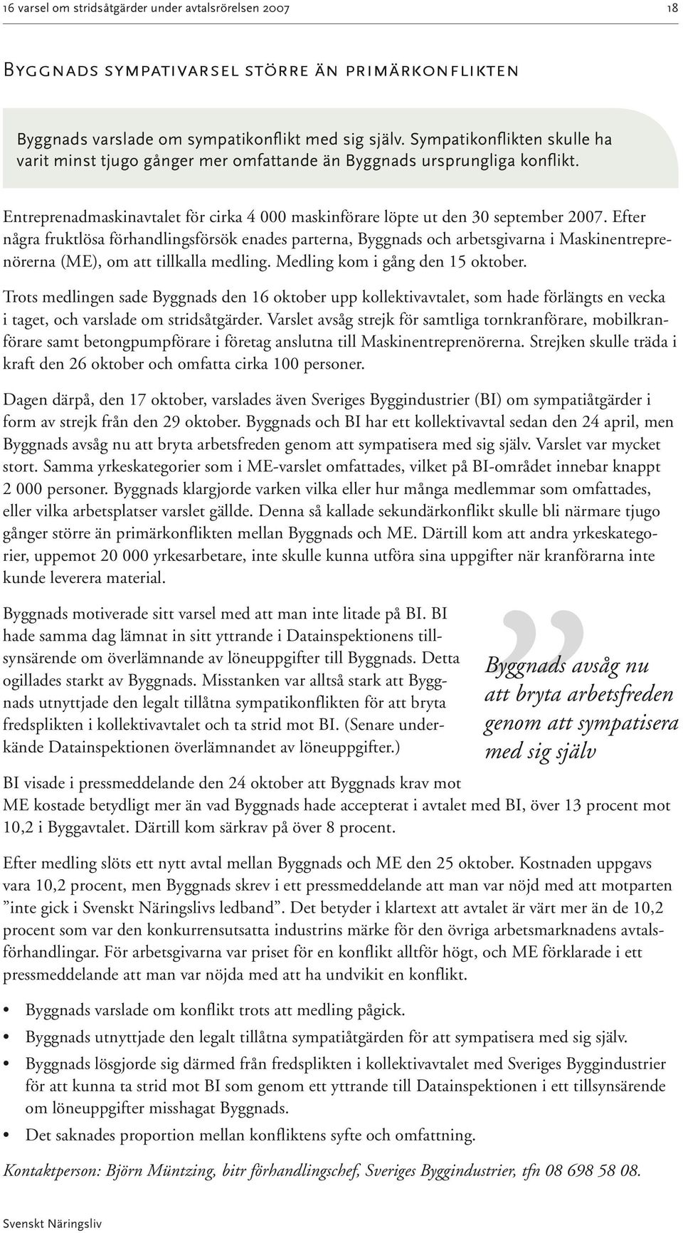 Efter några fruktlösa förhandlingsförsök enades parterna, Byggnads och arbetsgivarna i Maskinentreprenörerna (ME), om att tillkalla medling. Medling kom i gång den 15 oktober.