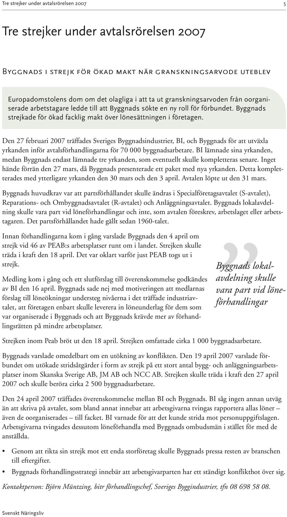 Den 27 februari 2007 träffades Sveriges Byggnadsindustrier, BI, och Byggnads för att utväxla yrkanden inför avtalsförhand lingarna för 70 000 byggnadsarbetare.