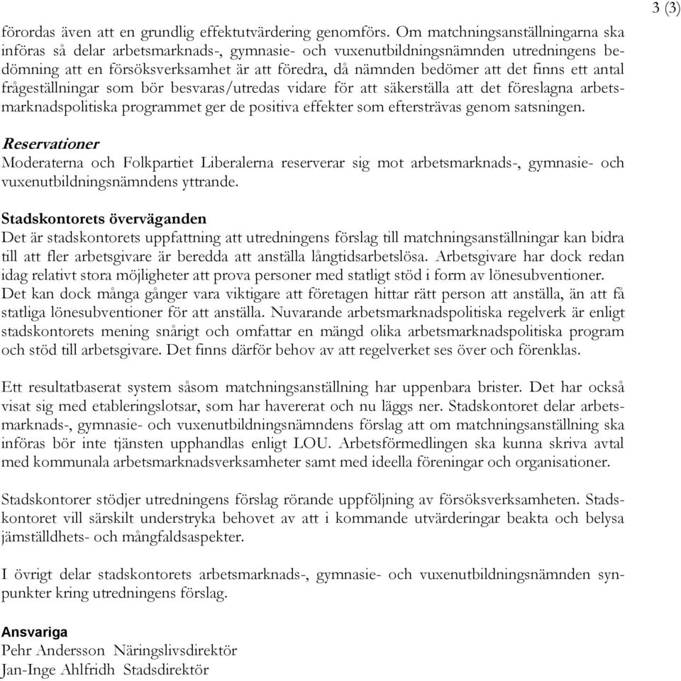 finns ett antal frågeställningar som bör besvaras/utredas vidare för att säkerställa att det föreslagna arbetsmarknadspolitiska programmet ger de positiva effekter som eftersträvas genom satsningen.