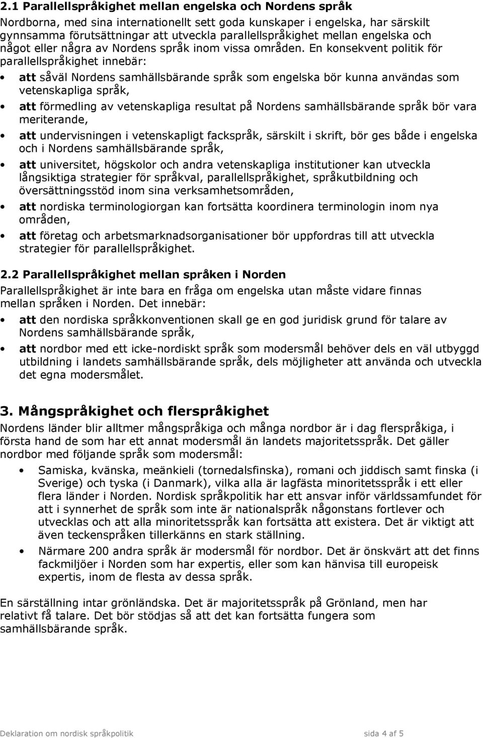 En konsekvent politik för parallellspråkighet innebär: att såväl Nordens samhällsbärande språk som engelska bör kunna användas som vetenskapliga språk, att förmedling av vetenskapliga resultat på