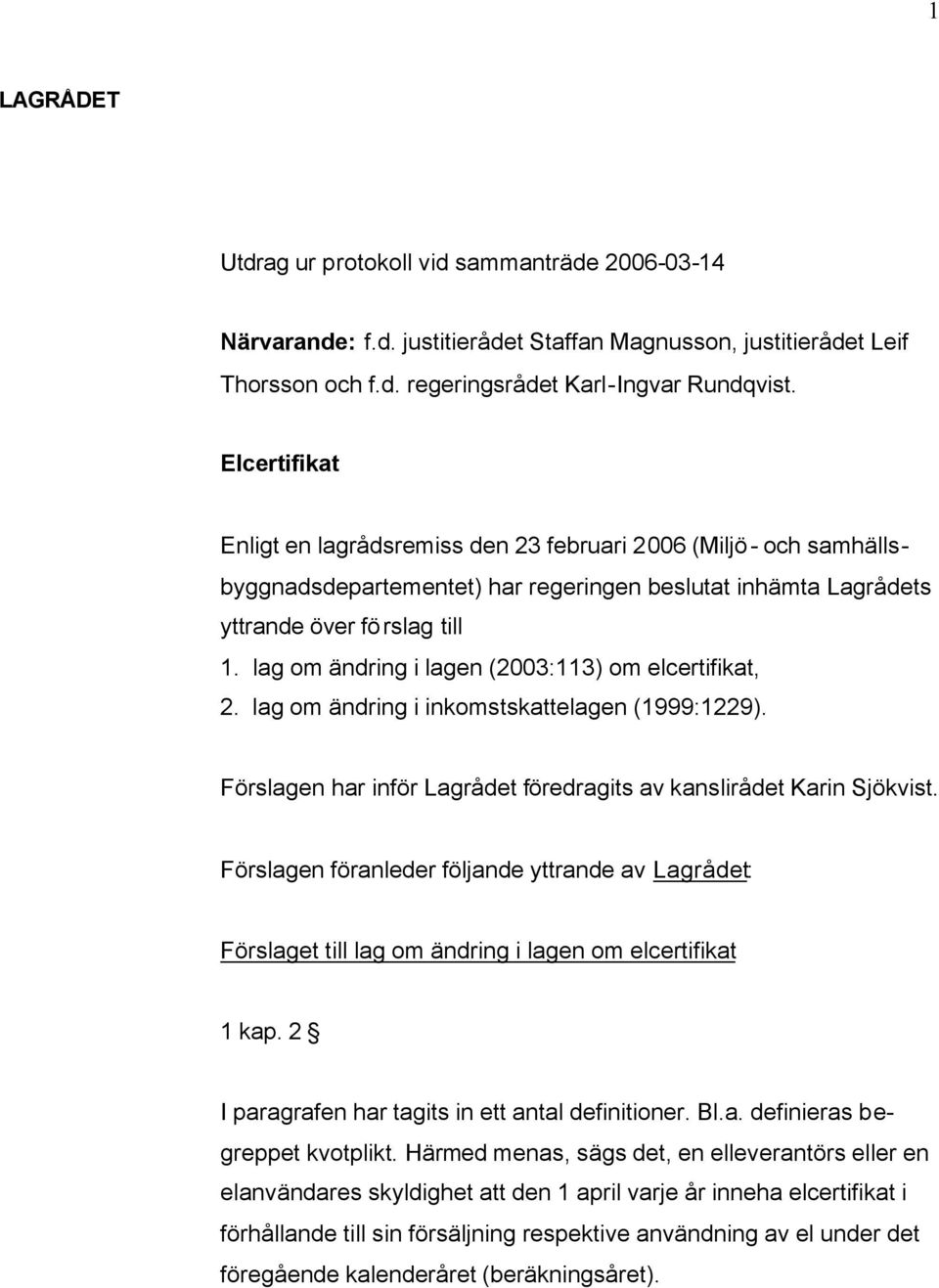lag om ändring i lagen (2003:113) om elcertifikat, 2. lag om ändring i inkomstskattelagen (1999:1229). Förslagen har inför Lagrådet föredragits av kanslirådet Karin Sjökvist.