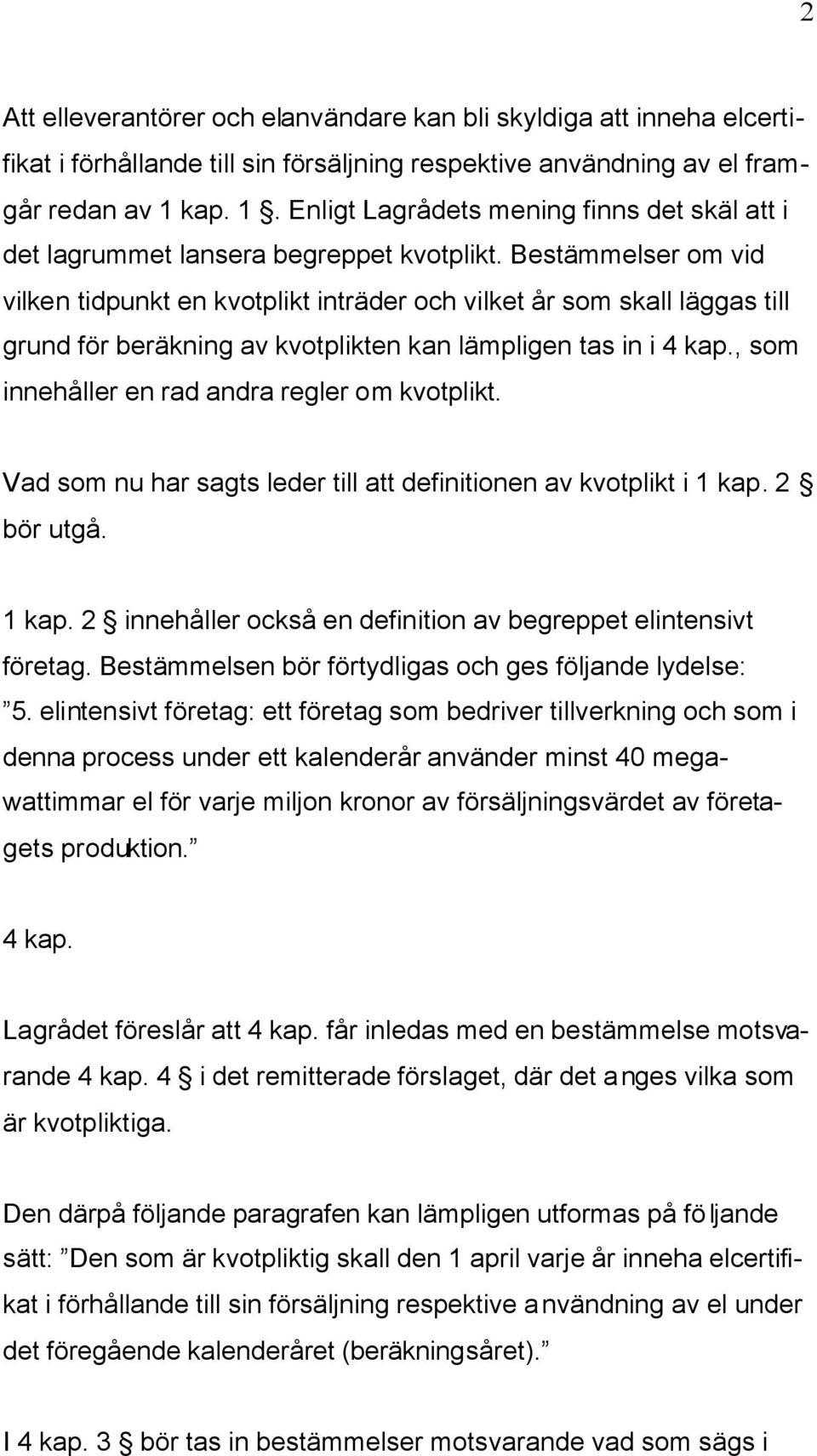 Bestämmelser om vid vilken tidpunkt en kvotplikt inträder och vilket år som skall läggas till grund för beräkning av kvotplikten kan lämpligen tas in i 4 kap.