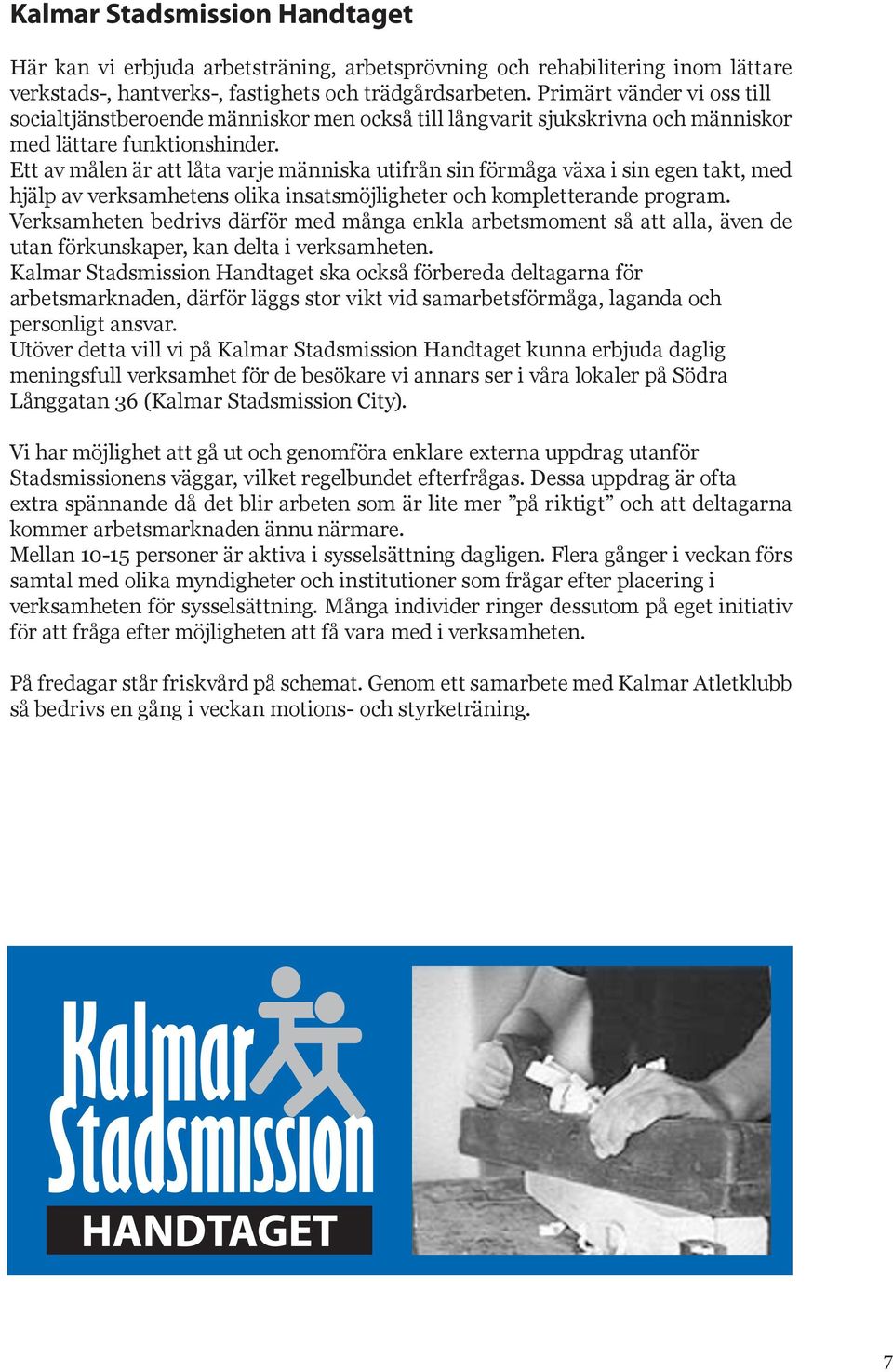 Ett av målen är att låta varje människa utifrån sin förmåga växa i sin egen takt, med hjälp av verksamhetens olika insatsmöjligheter och kompletterande program.