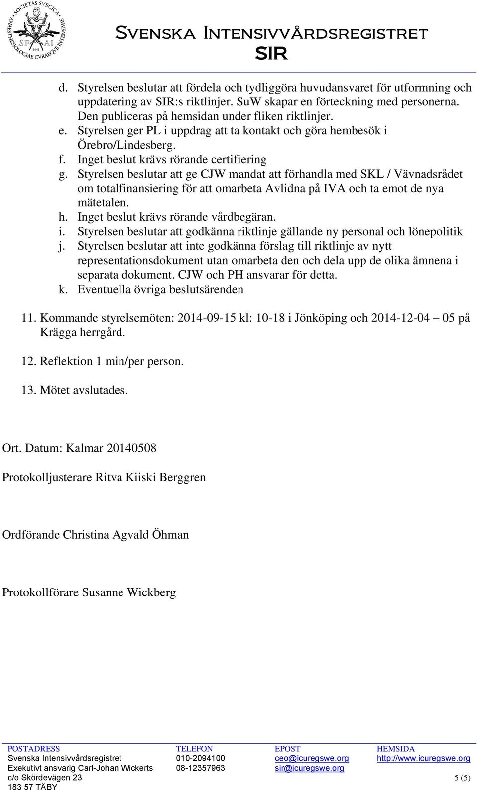 Styrelsen beslutar att ge CJW mandat att förhandla med SKL / Vävnadsrådet om totalfinansiering för att omarbeta Avlidna på IVA och ta emot de nya mätetalen. h. Inget beslut krävs rörande vårdbegäran.