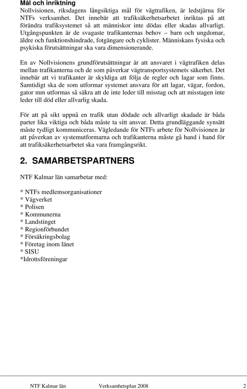 Utgångspunkten är de svagaste trafikanternas behov barn och ungdomar, äldre och funktionshindrade, fotgängare och cyklister. Människans fysiska och psykiska förutsättningar ska vara dimensionerande.