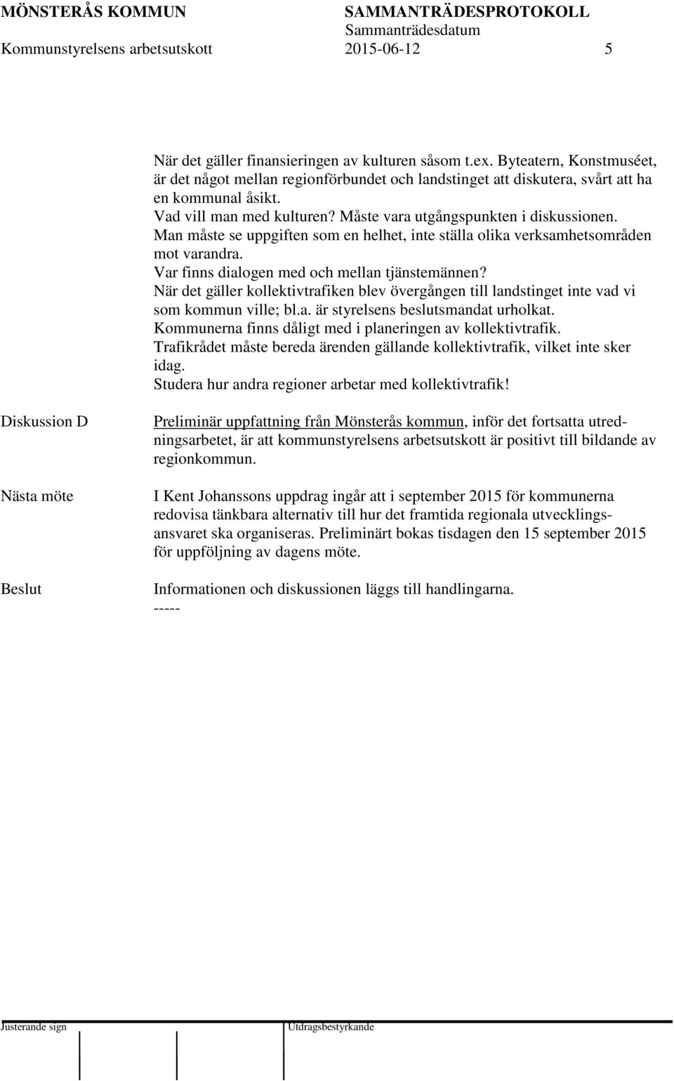 Man måste se uppgiften som en helhet, inte ställa olika verksamhetsområden mot varandra. Var finns dialogen med och mellan tjänstemännen?