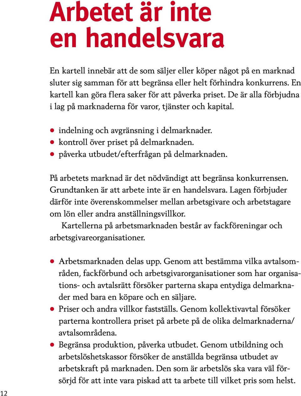 kontroll över priset på delmarknaden. påverka utbudet/efterfrågan på delmarknaden. På arbetets marknad är det nödvändigt att begränsa konkurrensen. Grundtanken är att arbete inte är en handelsvara.