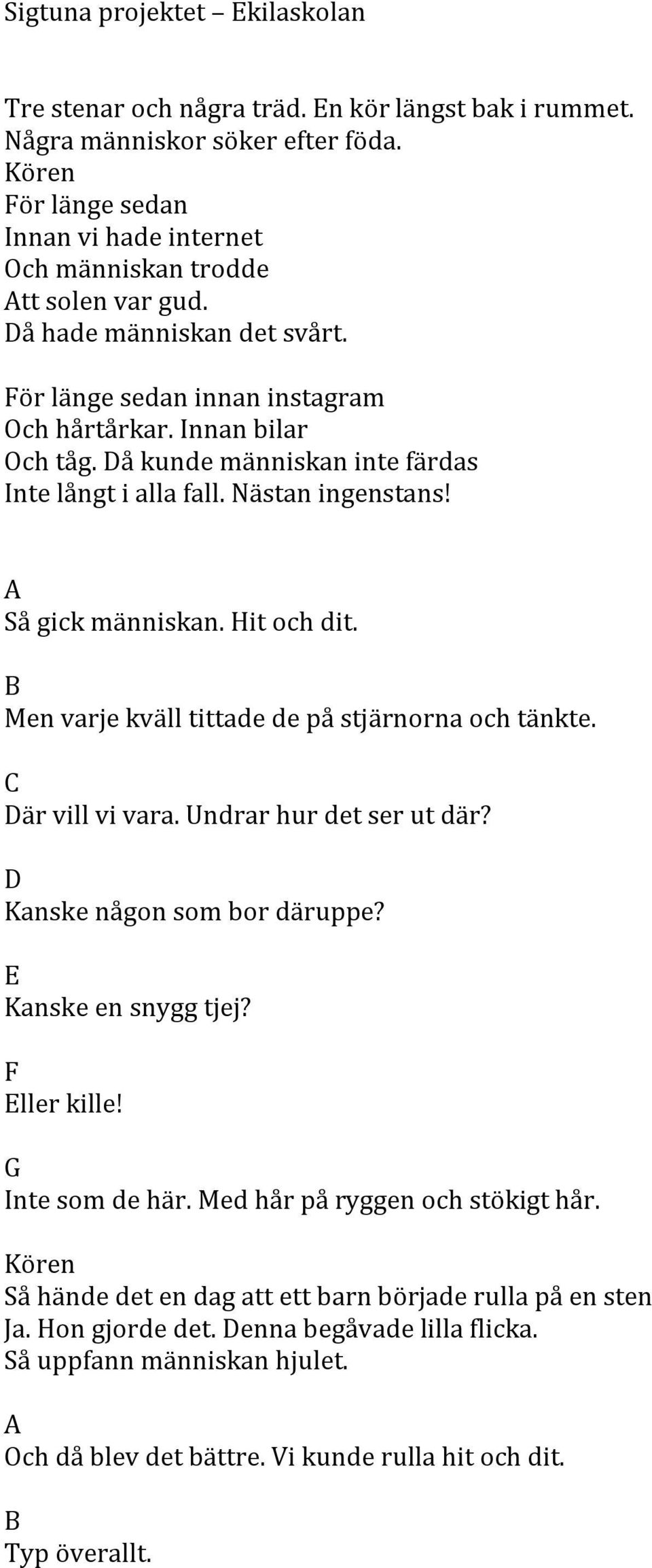 Hit och dit. B Men varje kväll tittade de på stjärnorna och tänkte. C Där vill vi vara. Undrar hur det ser ut där? D Kanske någon som bor däruppe? E Kanske en snygg tjej? F Eller kille!