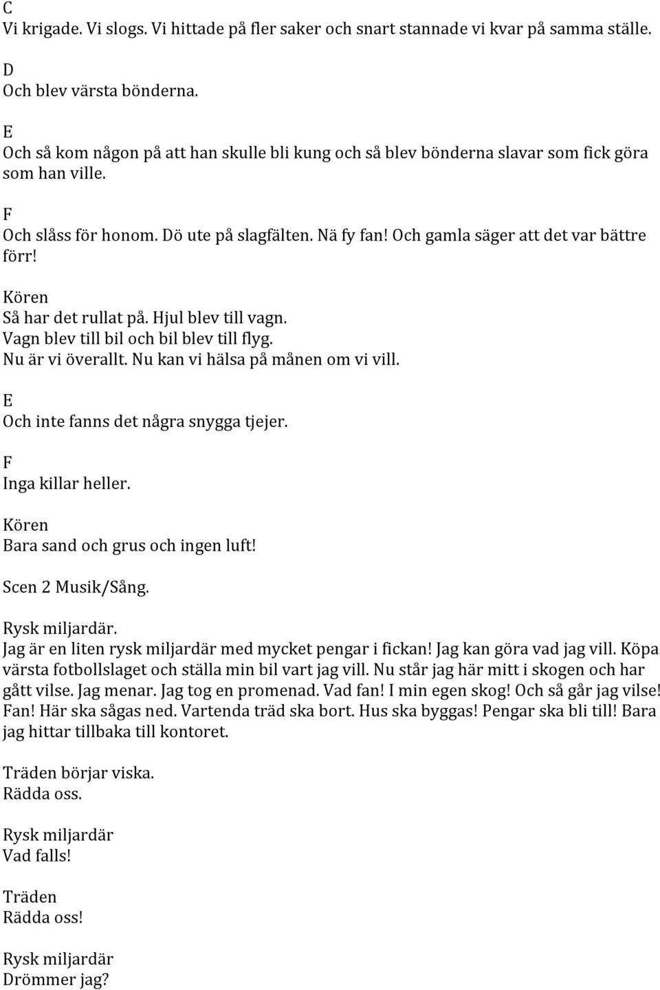 Så har det rullat på. Hjul blev till vagn. Vagn blev till bil och bil blev till flyg. Nu är vi överallt. Nu kan vi hälsa på månen om vi vill. E Och inte fanns det några snygga tjejer.