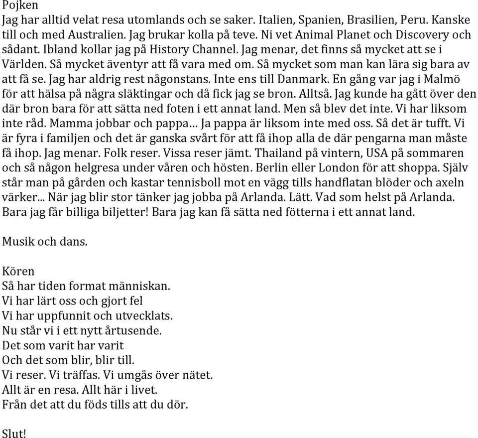 Jag har aldrig rest någonstans. Inte ens till Danmark. En gång var jag i Malmö för att hälsa på några släktingar och då fick jag se bron. Alltså.