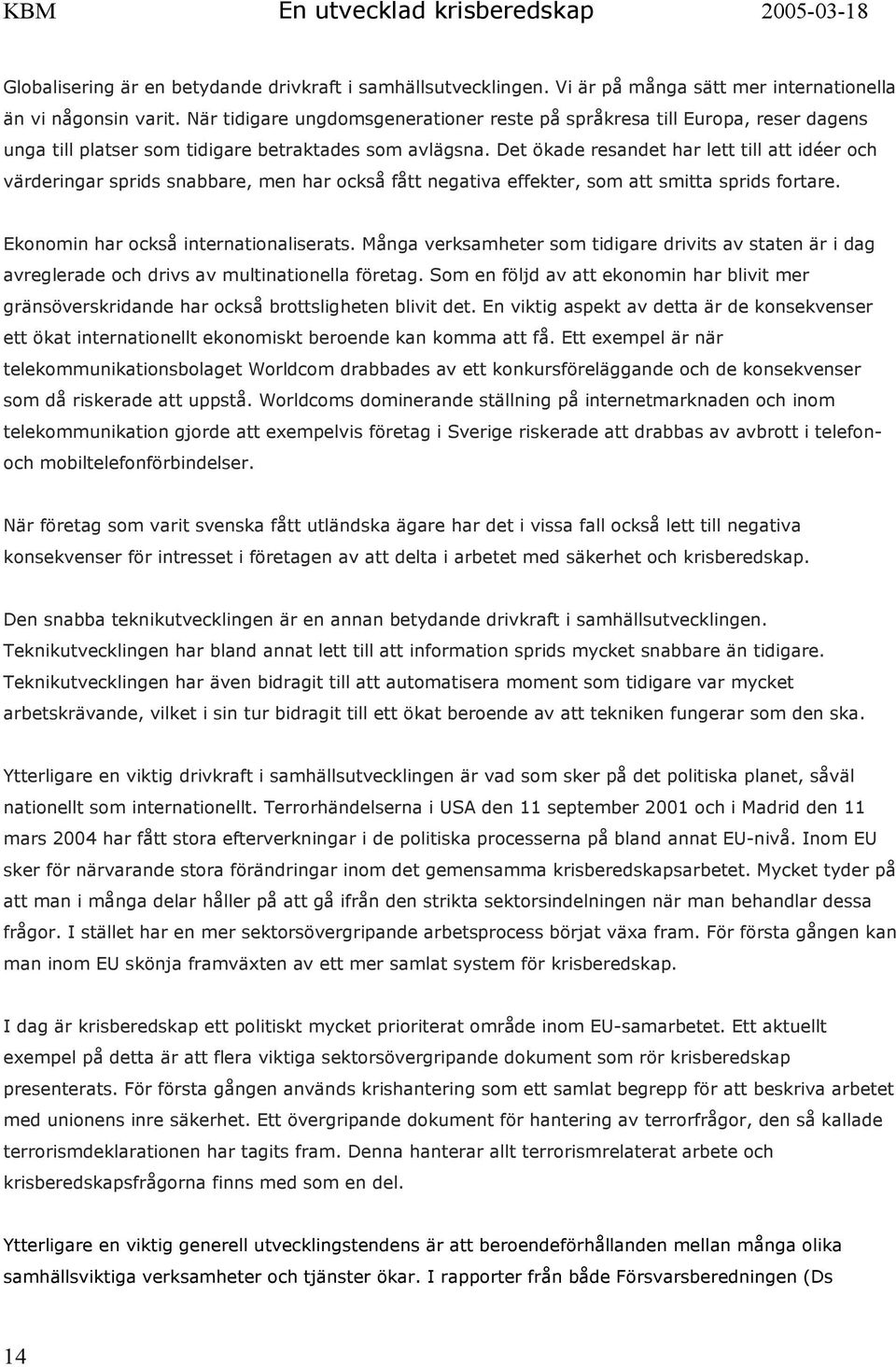 Det ökade resandet har lett till att idéer och värderingar sprids snabbare, men har också fått negativa effekter, som att smitta sprids fortare. Ekonomin har också internationaliserats.