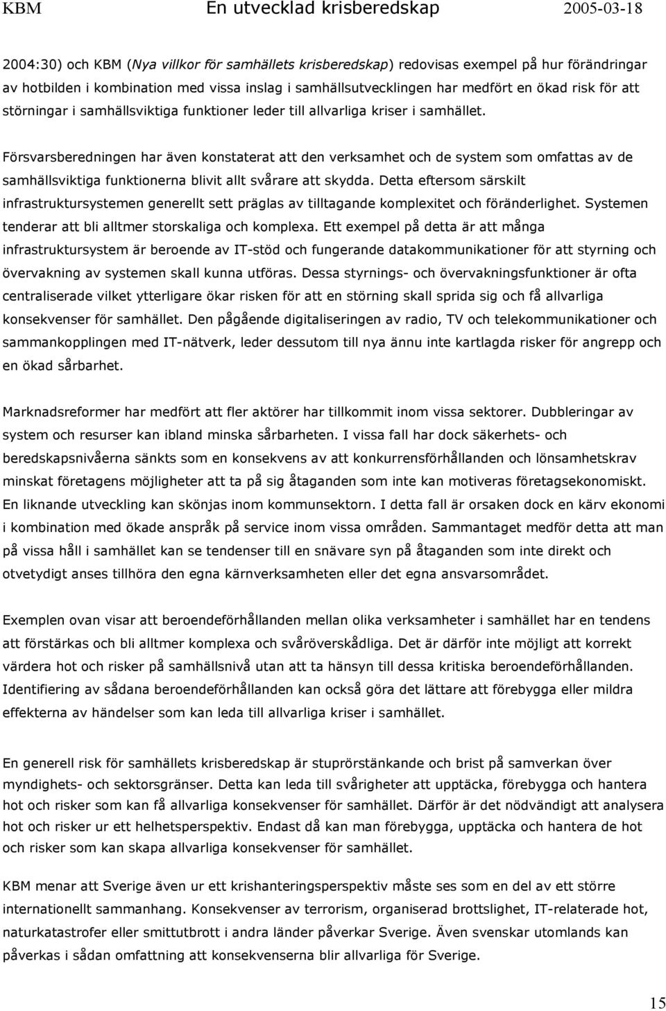 Försvarsberedningen har även konstaterat att den verksamhet och de system som omfattas av de samhällsviktiga funktionerna blivit allt svårare att skydda.