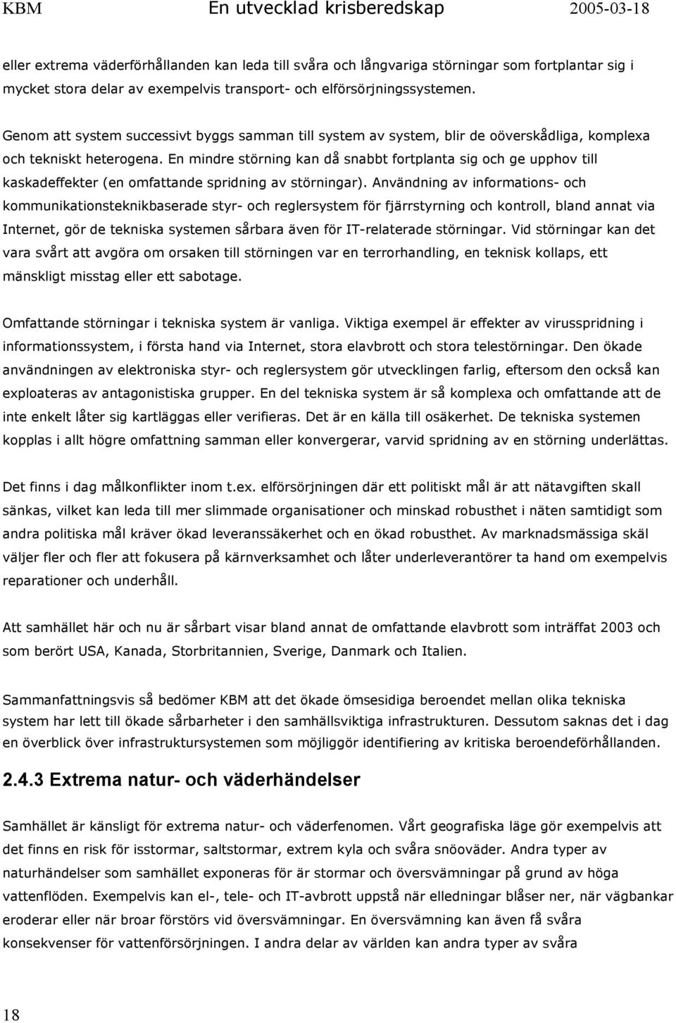 En mindre störning kan då snabbt fortplanta sig och ge upphov till kaskadeffekter (en omfattande spridning av störningar).