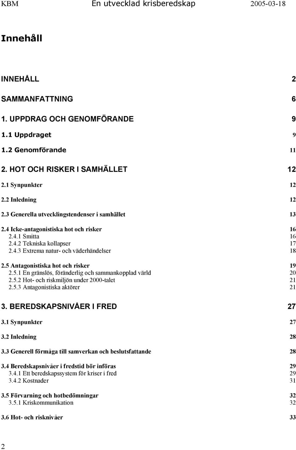 5 Antagonistiska hot och risker 19 2.5.1 En gränslös, föränderlig och sammankopplad värld 20 2.5.2 Hot- och riskmiljön under 2000-talet 21 2.5.3 Antagonistiska aktörer 21 3.