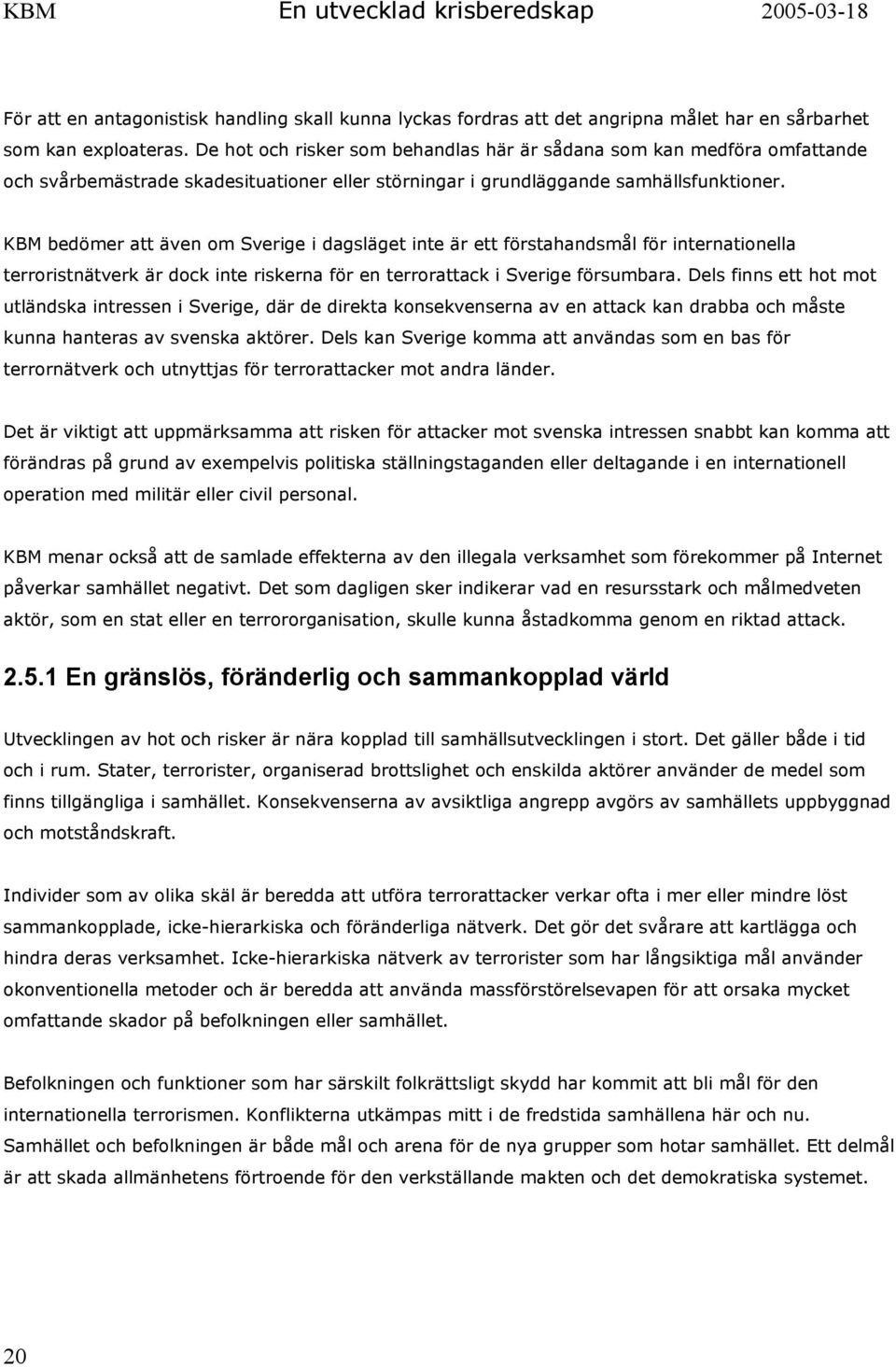 KBM bedömer att även om Sverige i dagsläget inte är ett förstahandsmål för internationella terroristnätverk är dock inte riskerna för en terrorattack i Sverige försumbara.