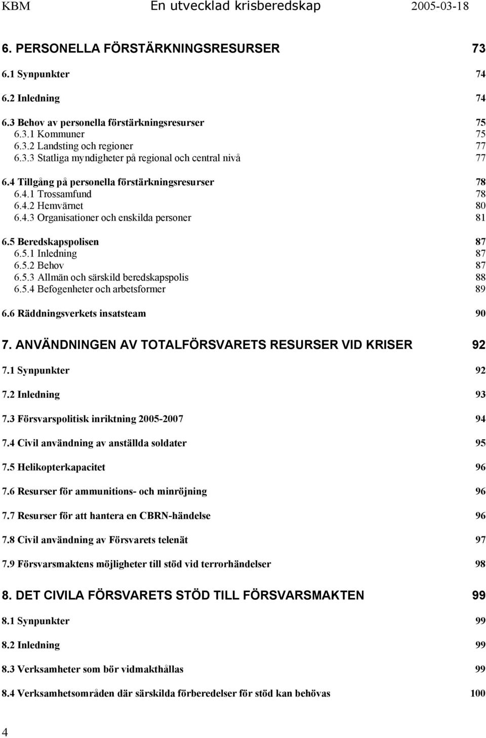 5.4 Befogenheter och arbetsformer 89 6.6 Räddningsverkets insatsteam 90 7. ANVÄNDNINGEN AV TOTALFÖRSVARETS RESURSER VID KRISER 92 7.1 Synpunkter 92 7.2 Inledning 93 7.