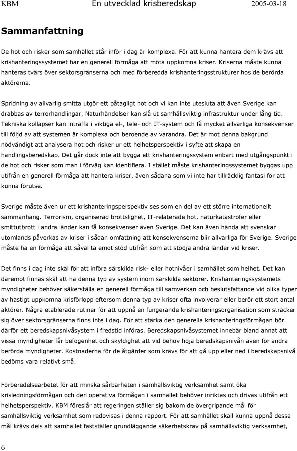 Spridning av allvarlig smitta utgör ett påtagligt hot och vi kan inte utesluta att även Sverige kan drabbas av terrorhandlingar. Naturhändelser kan slå ut samhällsviktig infrastruktur under lång tid.