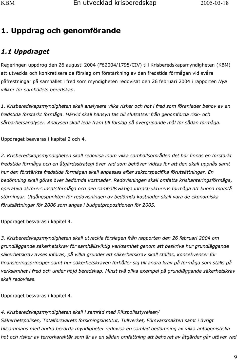 påfrestningar på samhället i fred som myndigheten redovisat den 26 februari 2004 i rapporten Nya villkor för samhällets beredskap. 1.