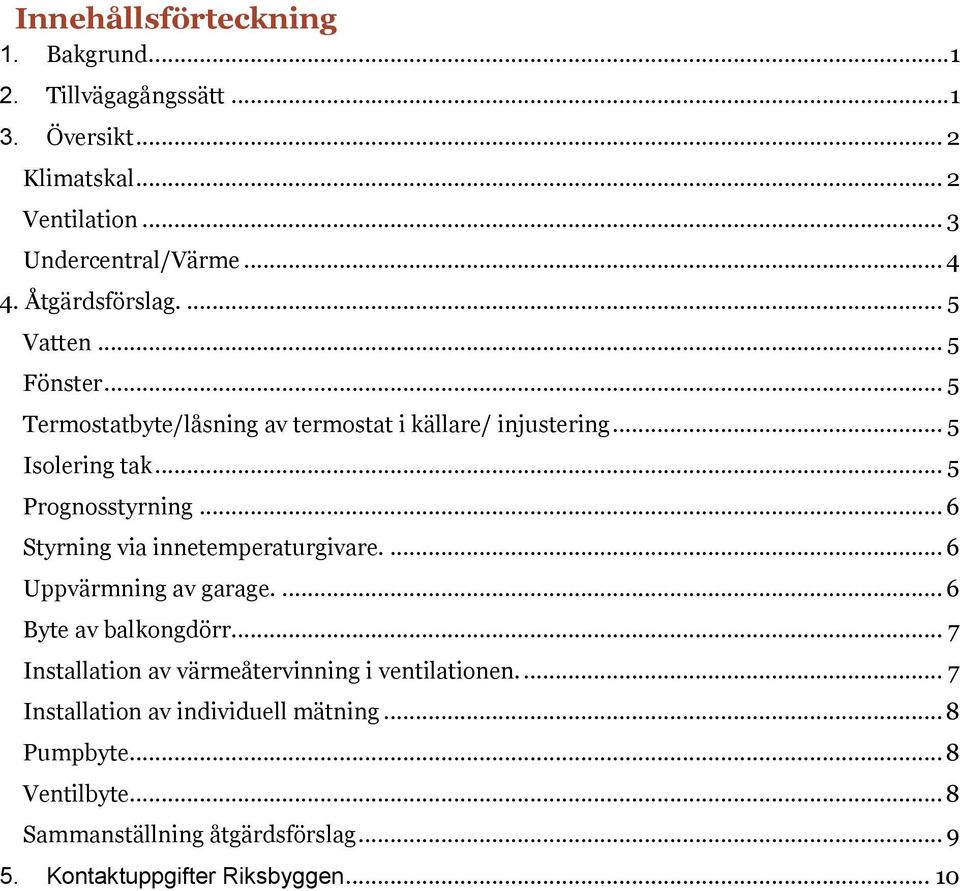 .. 6 Styrning via innetemperaturgivare.... 6 Uppvärmning av garage.... 6 Byte av balkongdörr.... 7 Installation av värmeåtervinning i ventilationen.