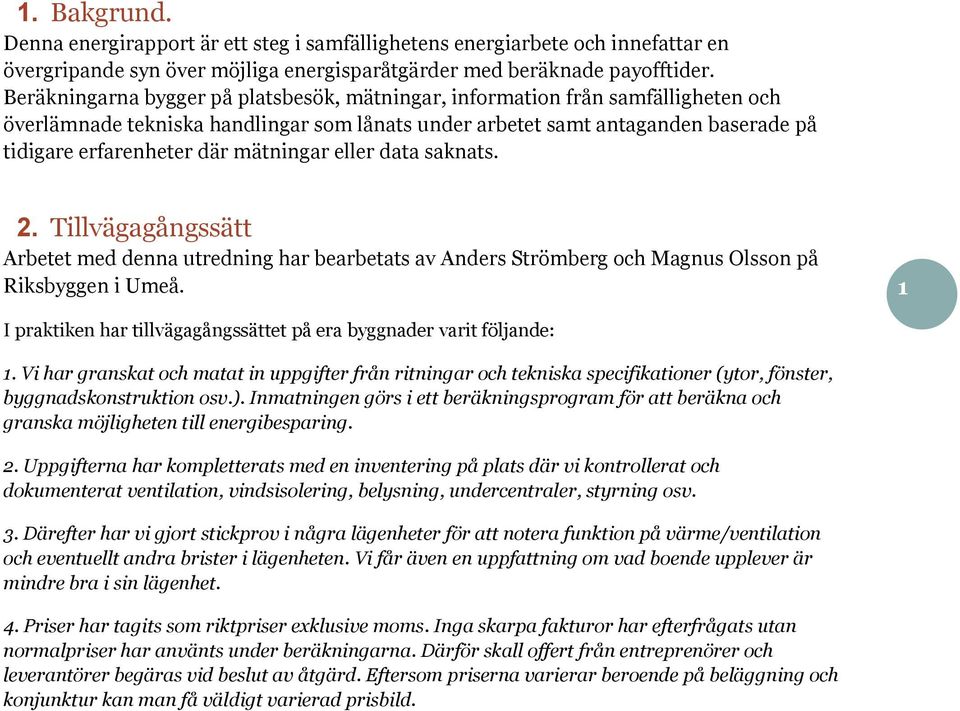 mätningar eller data saknats. 2. Tillvägagångssätt Arbetet med denna utredning har bearbetats av Anders Strömberg och Magnus Olsson på Riksbyggen i Umeå.