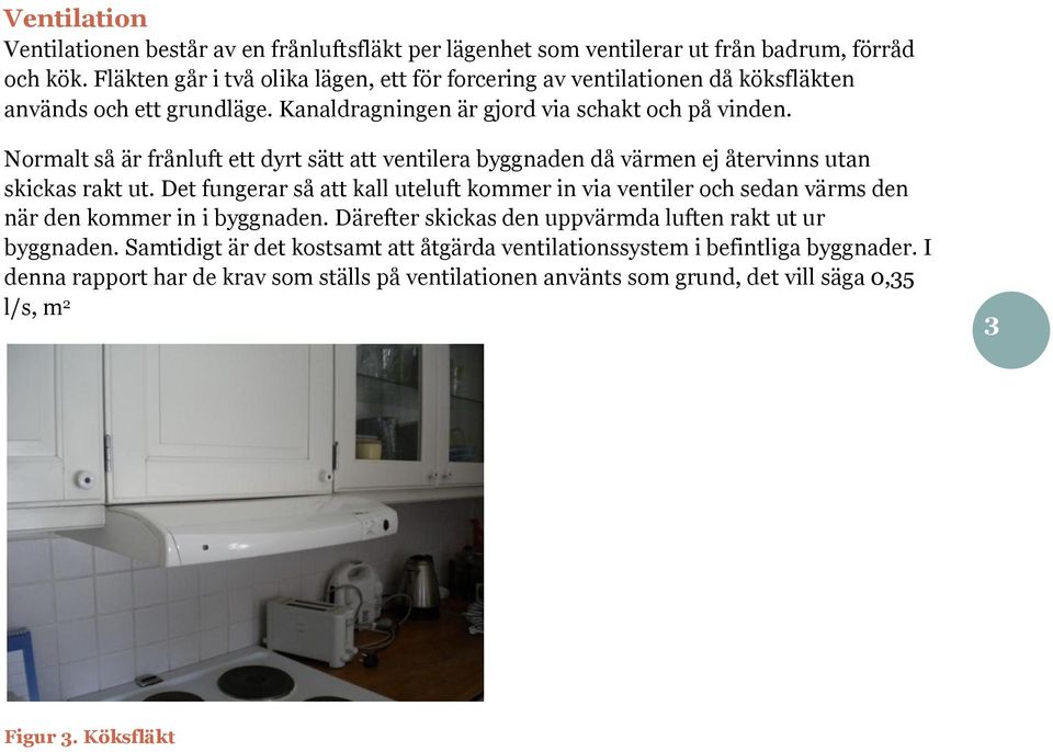 Normalt så är frånluft ett dyrt sätt att ventilera byggnaden då värmen ej återvinns utan skickas rakt ut.