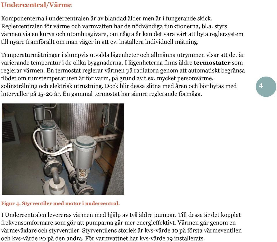 I lägenheterna finns äldre termostater som reglerar värmen. En termostat reglerar värmen på radiatorn genom att automatiskt begränsa flödet om rumstemperaturen är för varm, på grund av t.ex.