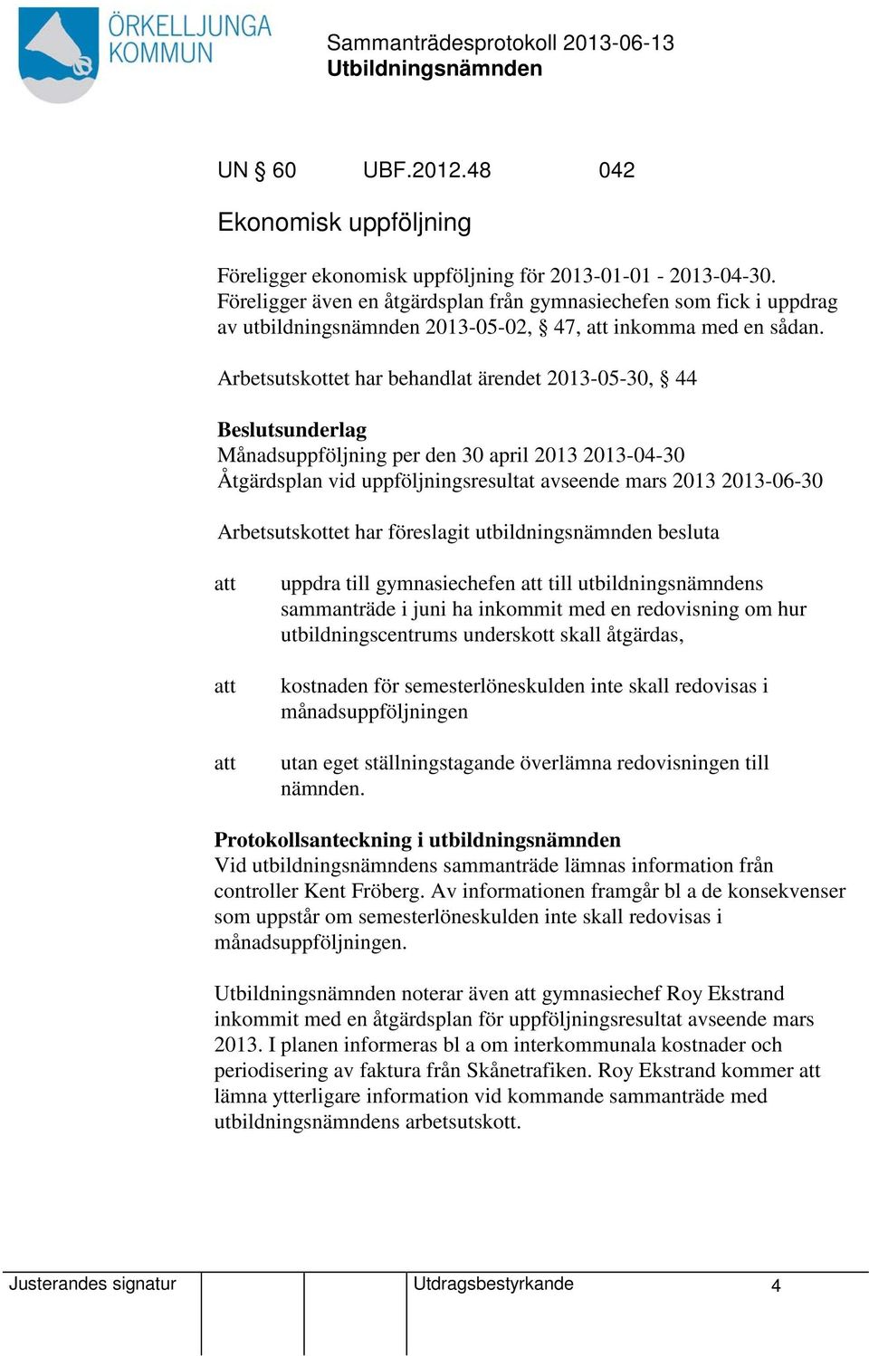 Arbetsutskottet har behandlat ärendet 2013-05-30, 44 Beslutsunderlag Månadsuppföljning per den 30 april 2013 2013-04-30 Åtgärdsplan vid uppföljningsresultat avseende mars 2013 2013-06-30