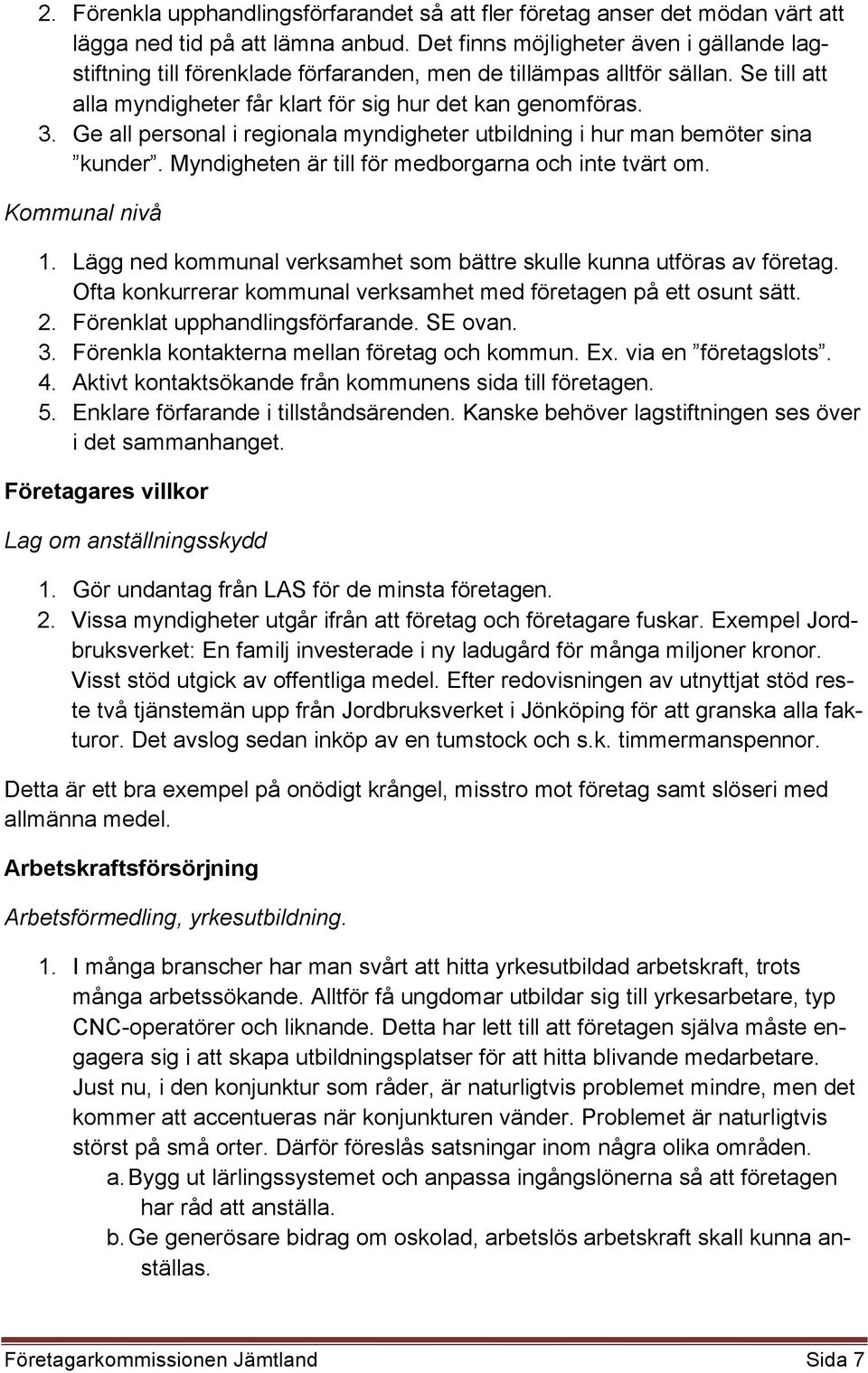 Ge all personal i regionala myndigheter utbildning i hur man bemöter sina kunder. Myndigheten är till för medborgarna och inte tvärt om. Kommunal nivå 1.