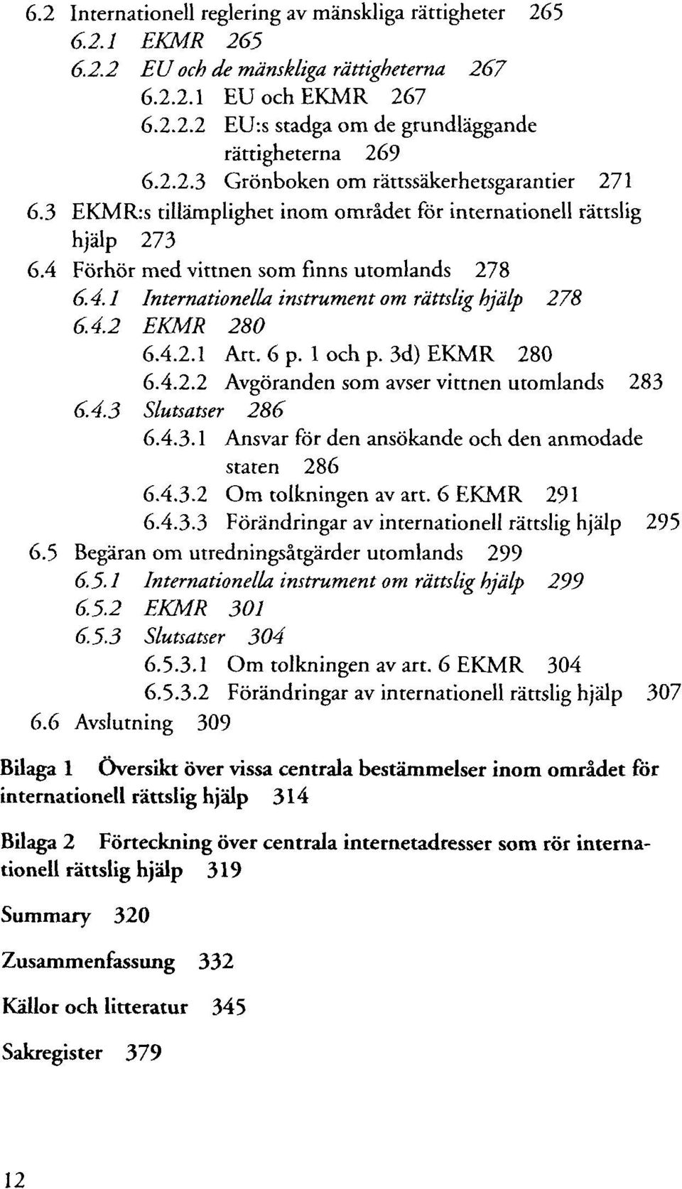 4.2 EKMR 280 6.4.2.1 Art. 6 p. 1 och p. 3d) EKMR 280 6.4.2.2 Avgöranden som avser vittnen utomlands 283 6.4.3 Slutsatser 286 6.4.3.1 Ansvar för den ansökande och den anmodade staten 286 6.4.3.2 Om tolkningen av art.