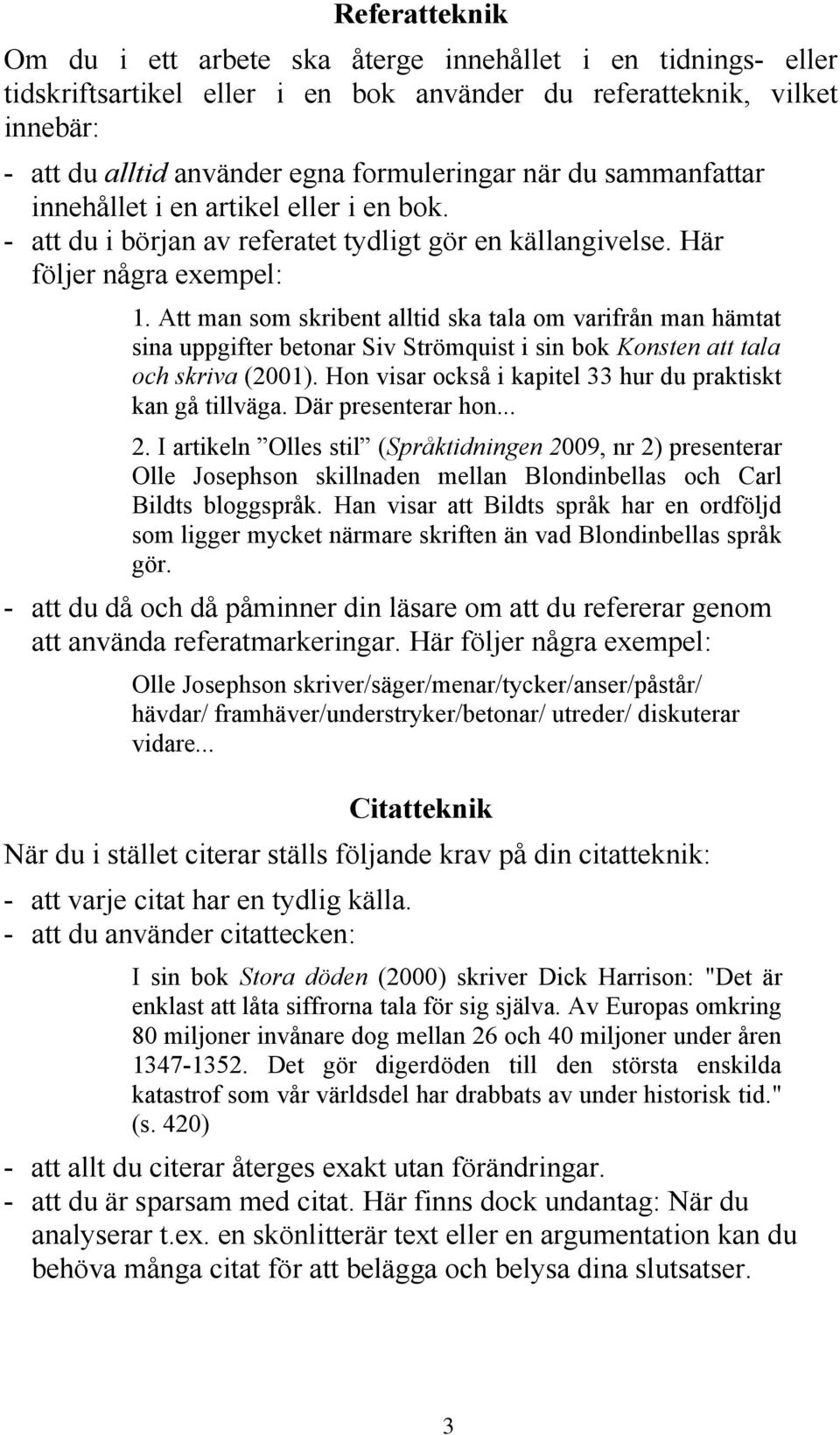 Att man som skribent alltid ska tala om varifrån man hämtat sina uppgifter betonar Siv Strömquist i sin bok Konsten att tala och skriva (2001).