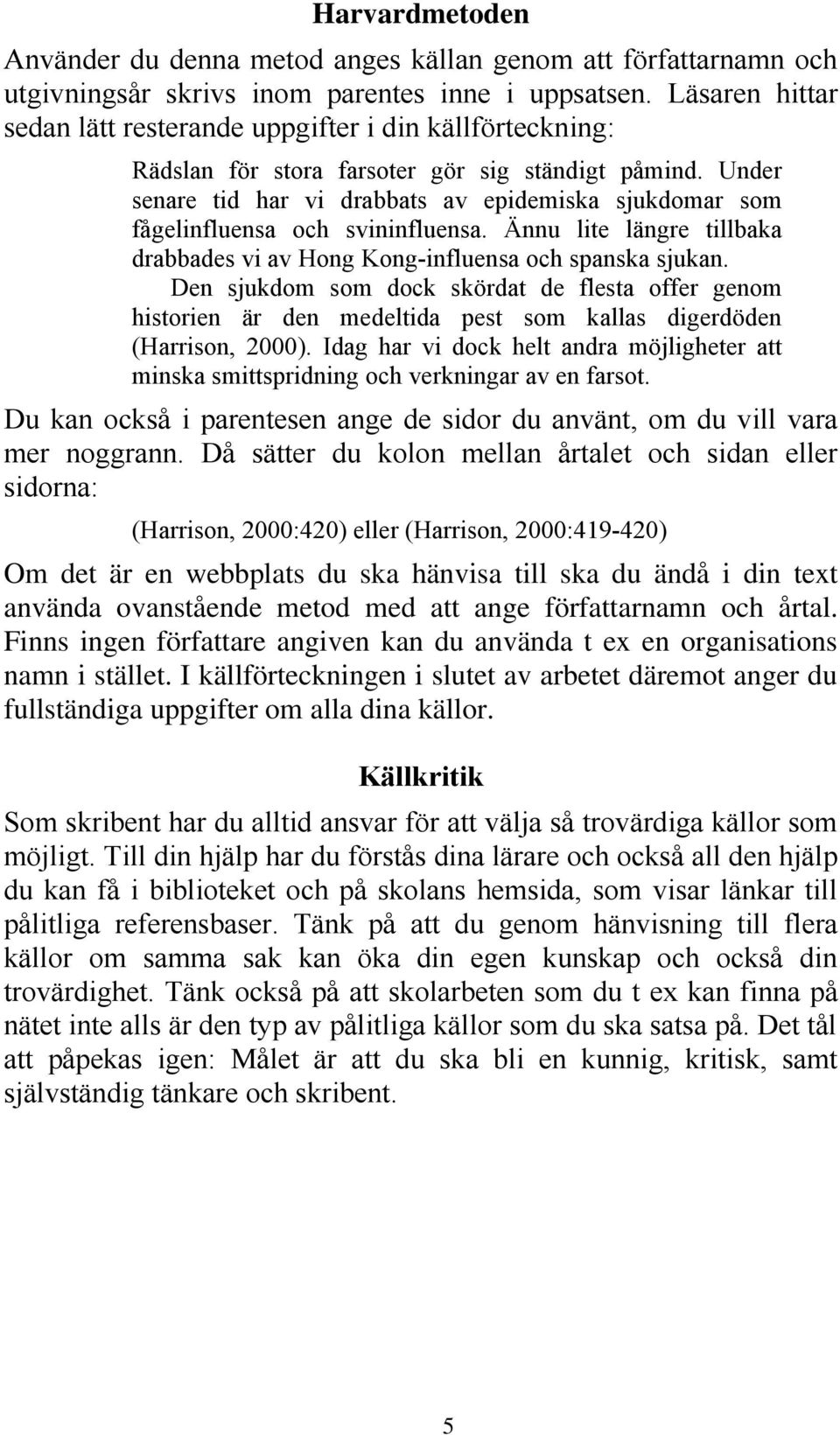 Under senare tid har vi drabbats av epidemiska sjukdomar som fågelinfluensa och svininfluensa. Ännu lite längre tillbaka drabbades vi av Hong Kong-influensa och spanska sjukan.