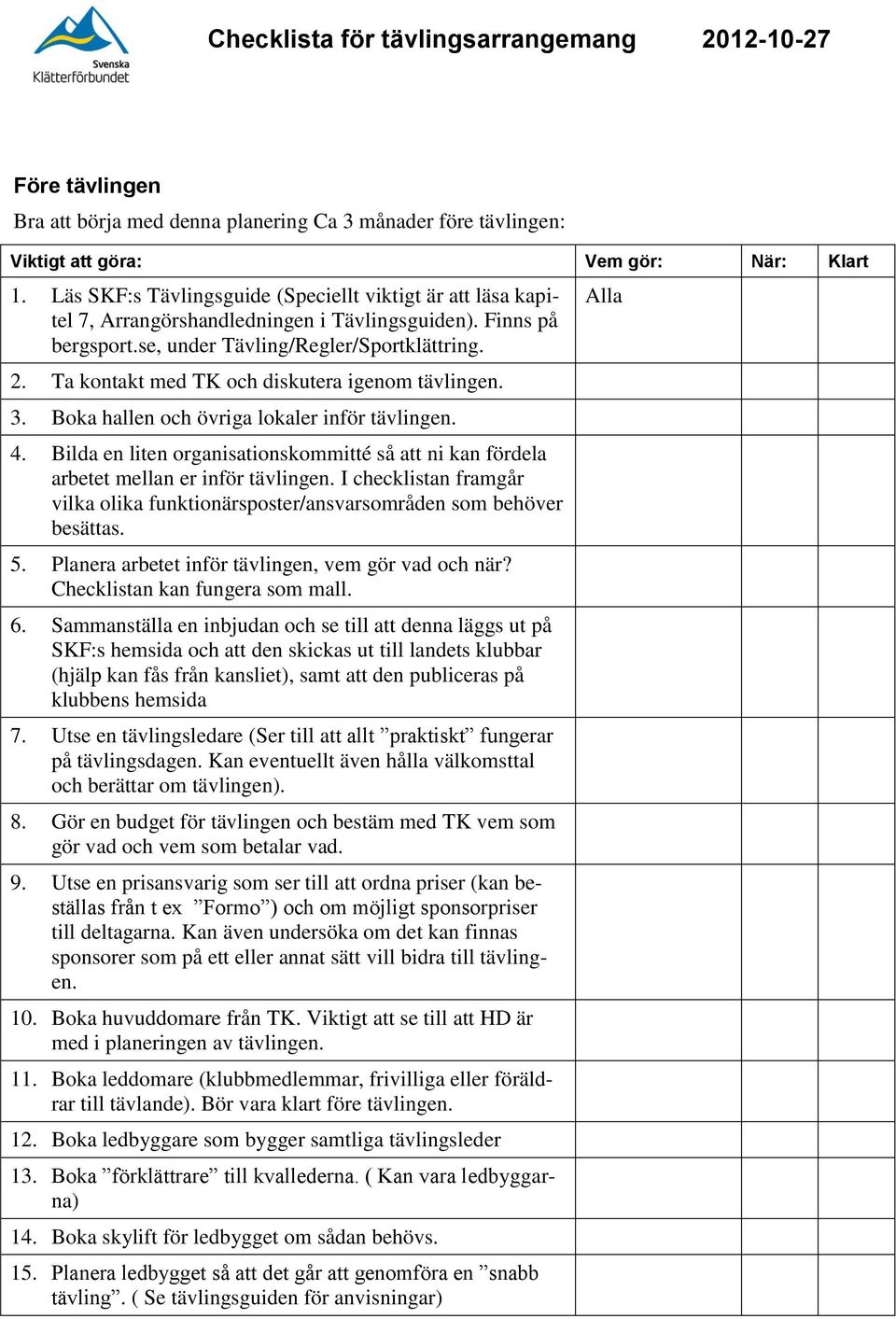 Bilda en liten organisationskommitté så att ni kan fördela arbetet mellan er inför tävlingen. I checklistan framgår vilka olika funktionärsposter/ansvarsområden som behöver besättas. 5.