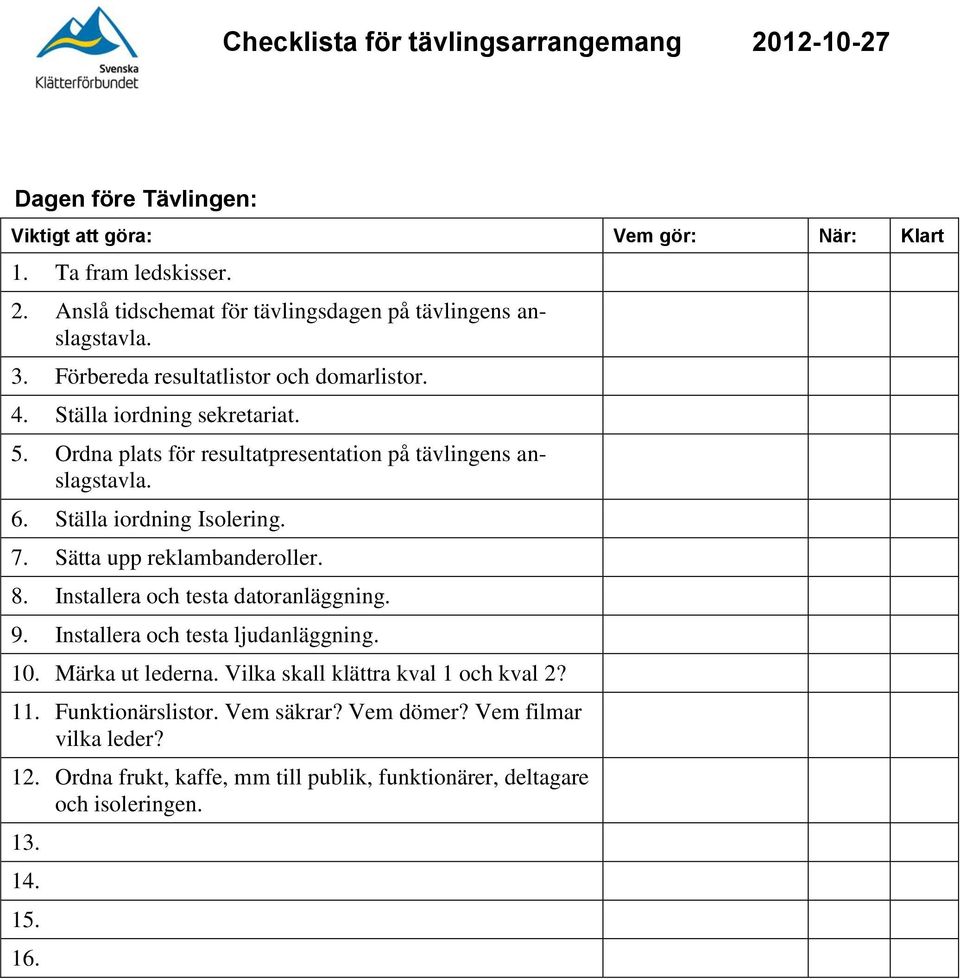 Sätta upp reklambanderoller. 8. Installera och testa datoranläggning. 9. Installera och testa ljudanläggning. 10. Märka ut lederna.