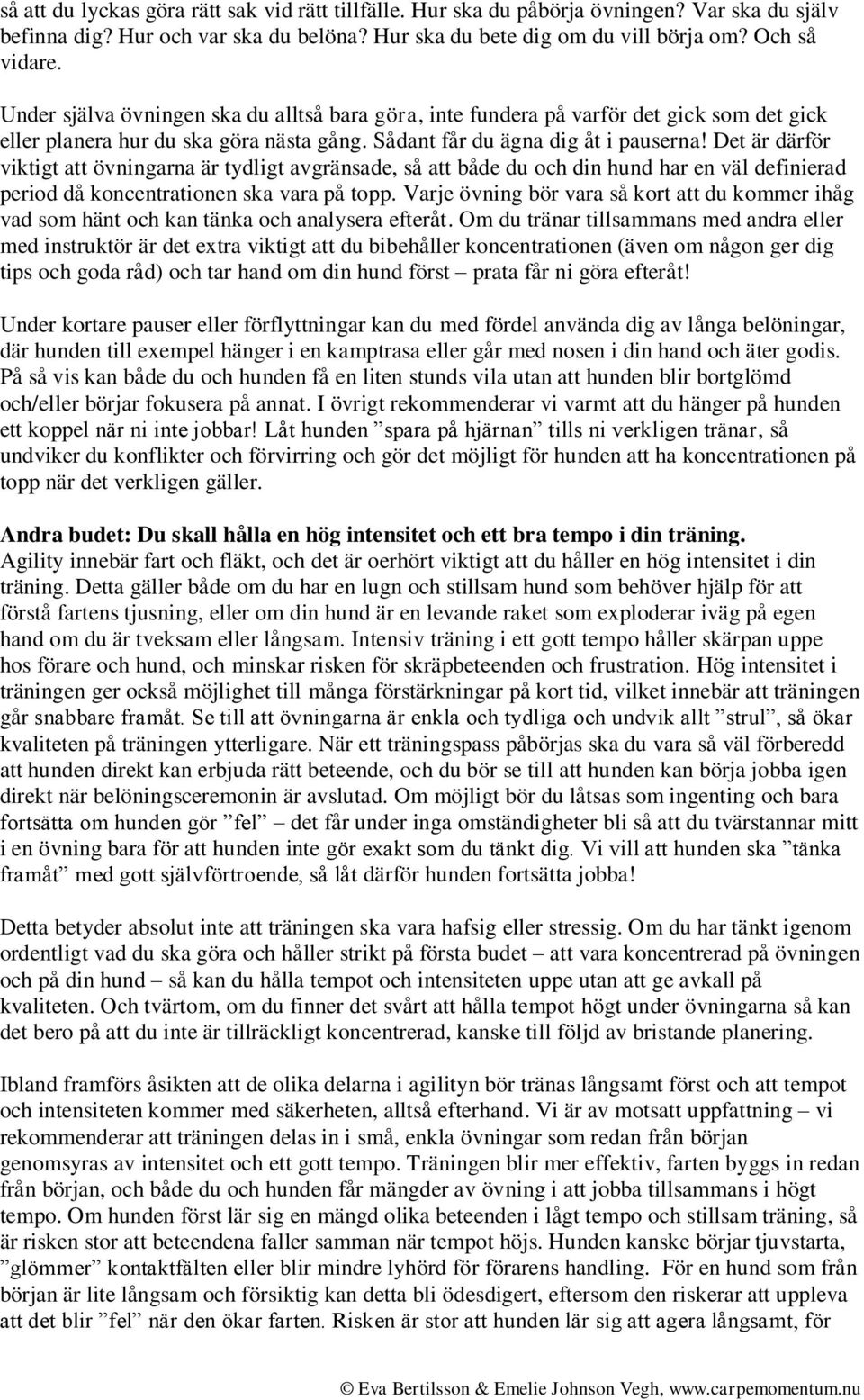 Det är därför viktigt att övningarna är tydligt avgränsade, så att både du och din hund har en väl definierad period då koncentrationen ska vara på topp.