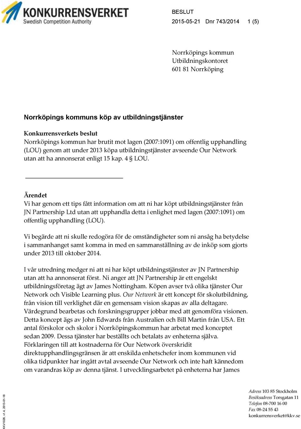 har brutit mot lagen (2007:1091) om offentlig upphandling (LOU) genom att under 2013 köpa utbildningstjänster avseende Our Network utan att ha annonserat enligt 15 kap. 4 LOU.