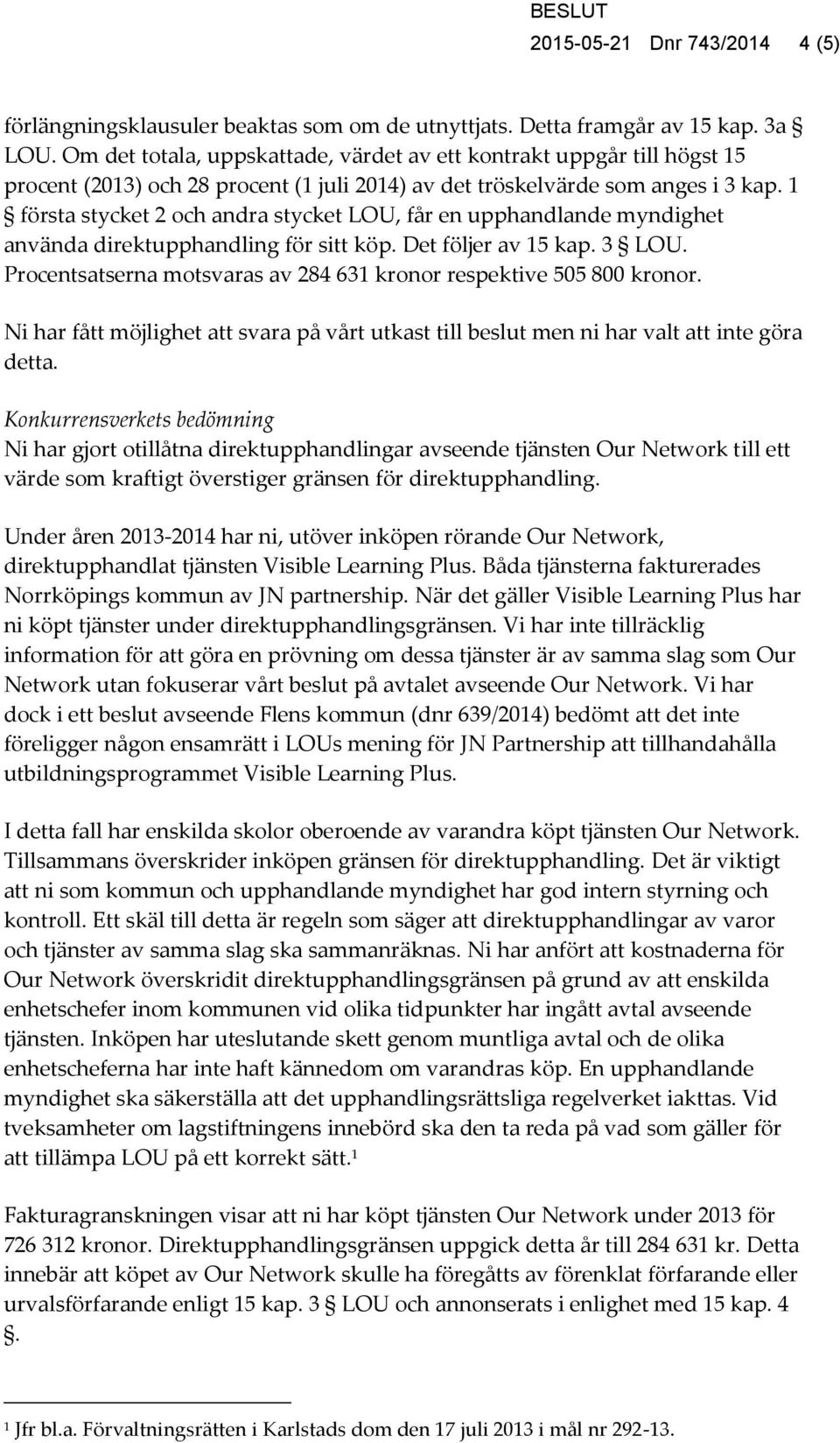 1 första stycket 2 och andra stycket LOU, får en upphandlande myndighet använda direktupphandling för sitt köp. Det följer av 15 kap. 3 LOU.