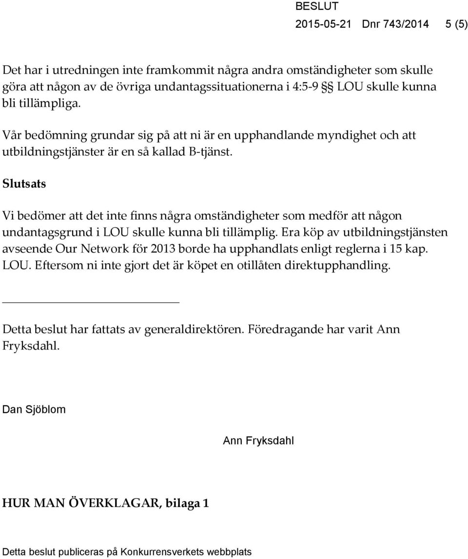 Slutsats Vi bedömer att det inte finns några omständigheter som medför att någon undantagsgrund i LOU skulle kunna bli tillämplig.