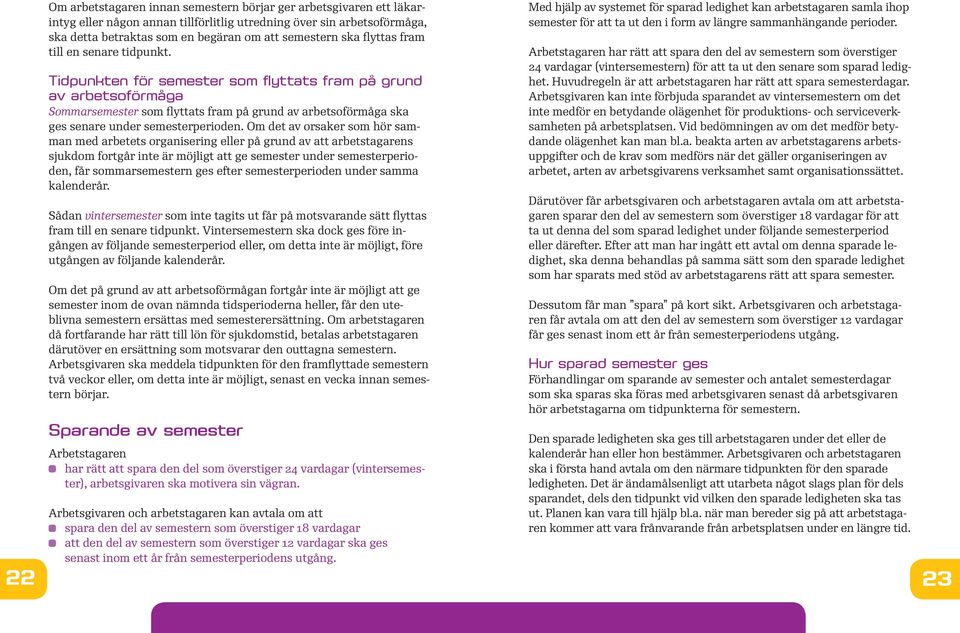 Tidpunkten för semester som flyttats fram på grund av arbetsoförmåga Sommarsemester som flyttats fram på grund av arbetsoförmåga ska ges senare under semesterperioden.
