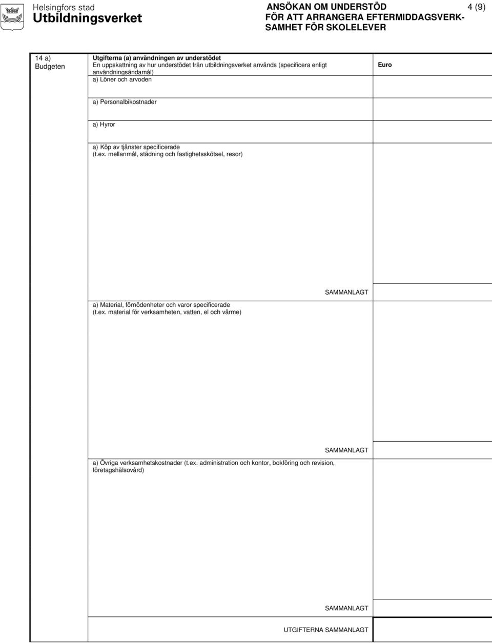 tjänster specificerade (t.ex. mellanmål, städning och fastighetsskötsel, resor) a) Material, förnödenheter och varor specificerade (t.ex. material för verksamheten, vatten, el och värme) a) Övriga verksamhetskostnader (t.