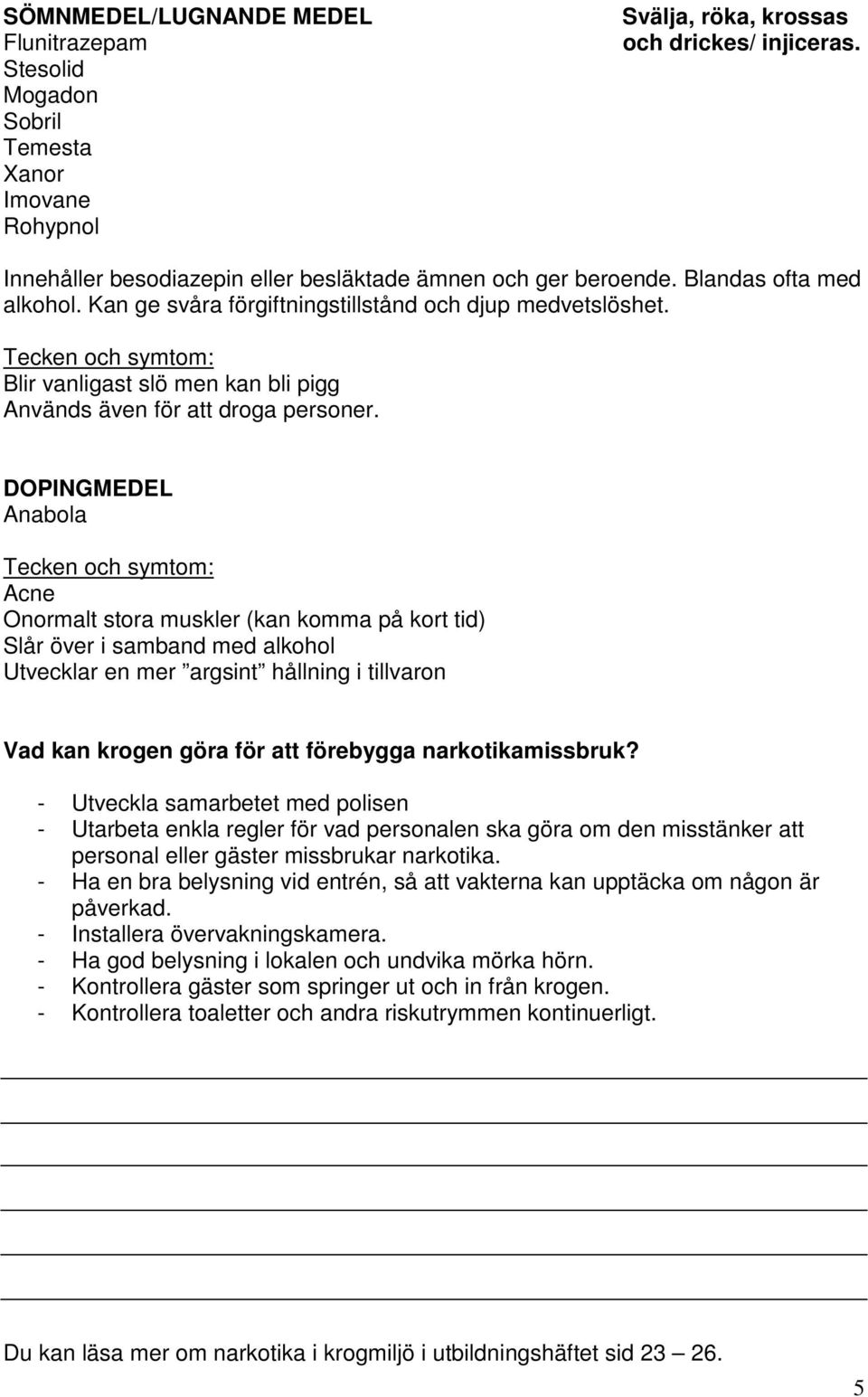 Blir vanligast slö men kan bli pigg Används även för att droga personer.