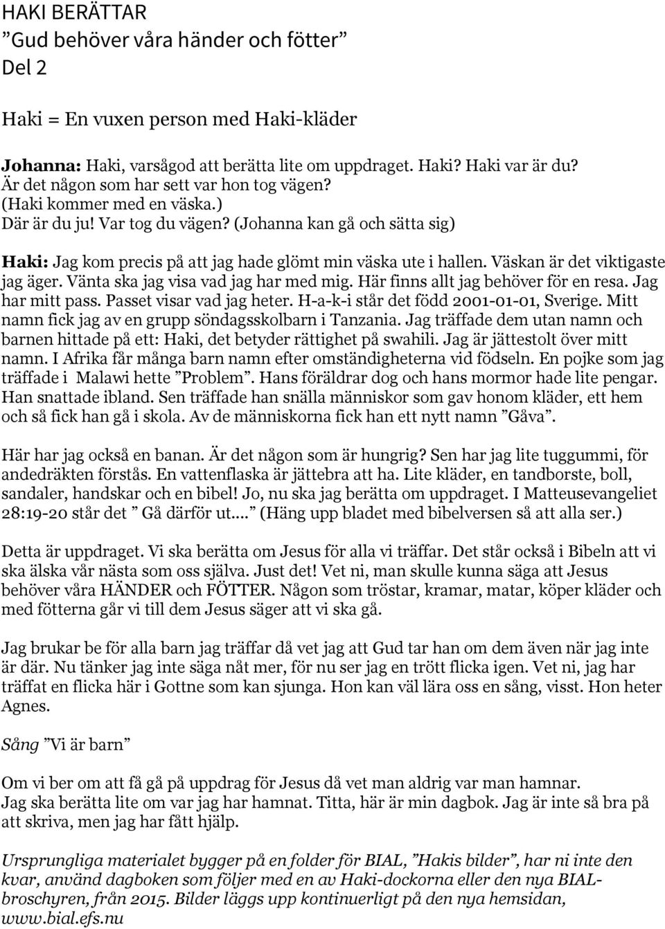 (Johanna kan gå och sätta sig) Haki: Jag kom precis på att jag hade glömt min väska ute i hallen. Väskan är det viktigaste jag äger. Vänta ska jag visa vad jag har med mig.